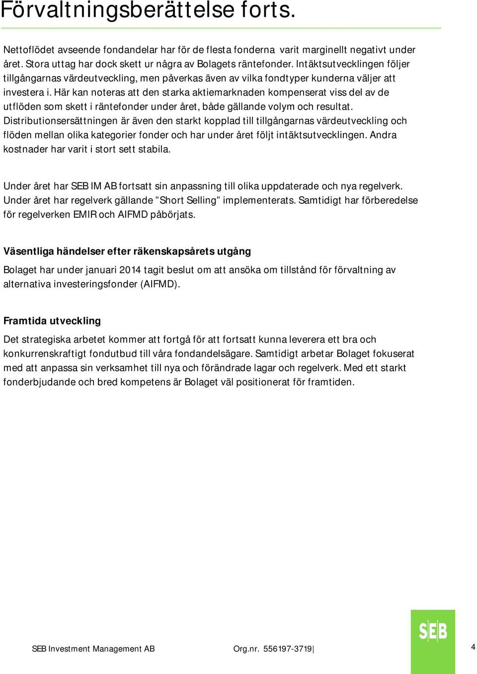 Här kan noteras att den starka aktiemarknaden kompenserat viss del av de utflöden som skett i räntefonder under året, både gällande volym och resultat.