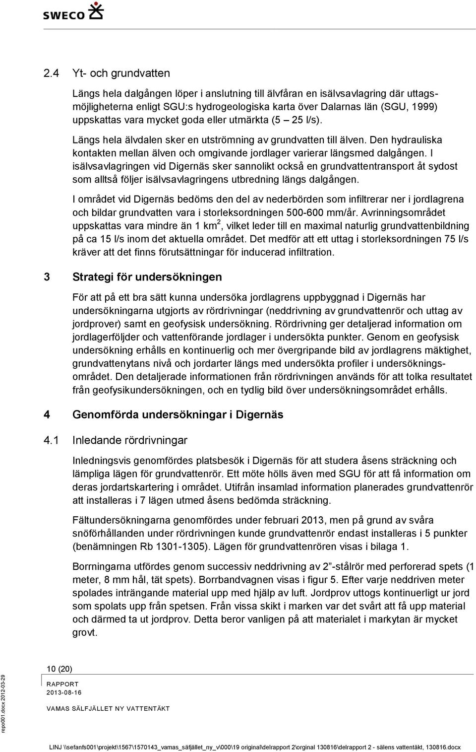 mycket goda eller utmärkta (5 25 l/s). Längs hela älvdalen sker en utströmning av grundvatten till älven. Den hydrauliska kontakten mellan älven och omgivande jordlager varierar längsmed dalgången.