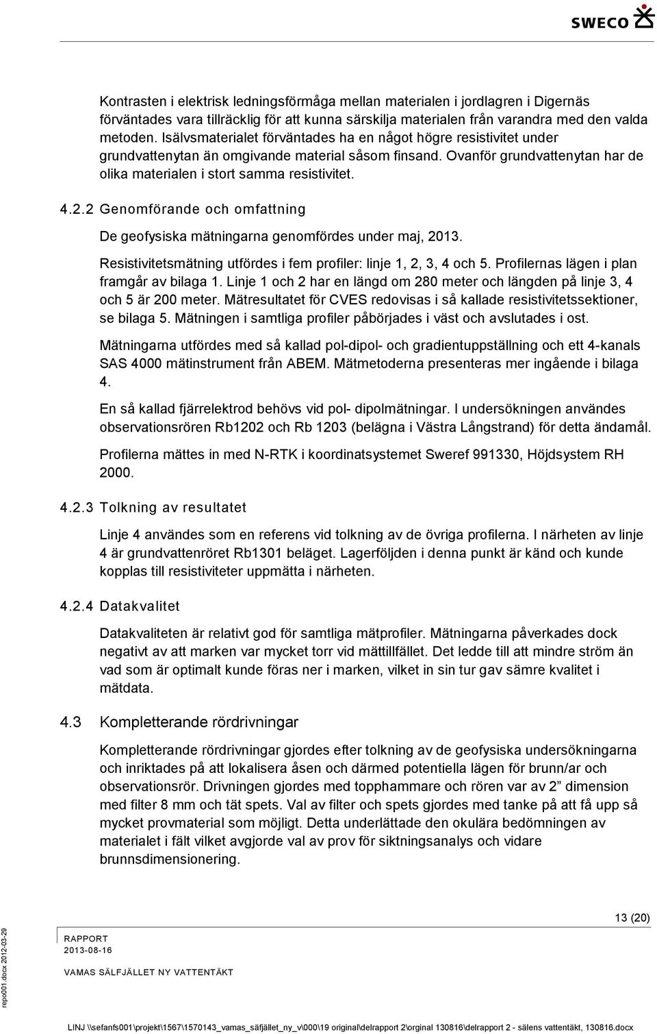 Isälvsmaterialet förväntades ha en något högre resistivitet under grundvattenytan än omgivande material såsom finsand. Ovanför grundvattenytan har de olika materialen i stort samma resistivitet. 4.2.