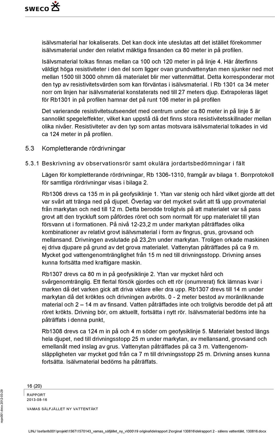 Här återfinns väldigt höga resistiviteter i den del som ligger ovan grundvattenytan men sjunker ned mot mellan 1500 till 3000 ohmm då materialet blir mer vattenmättat.