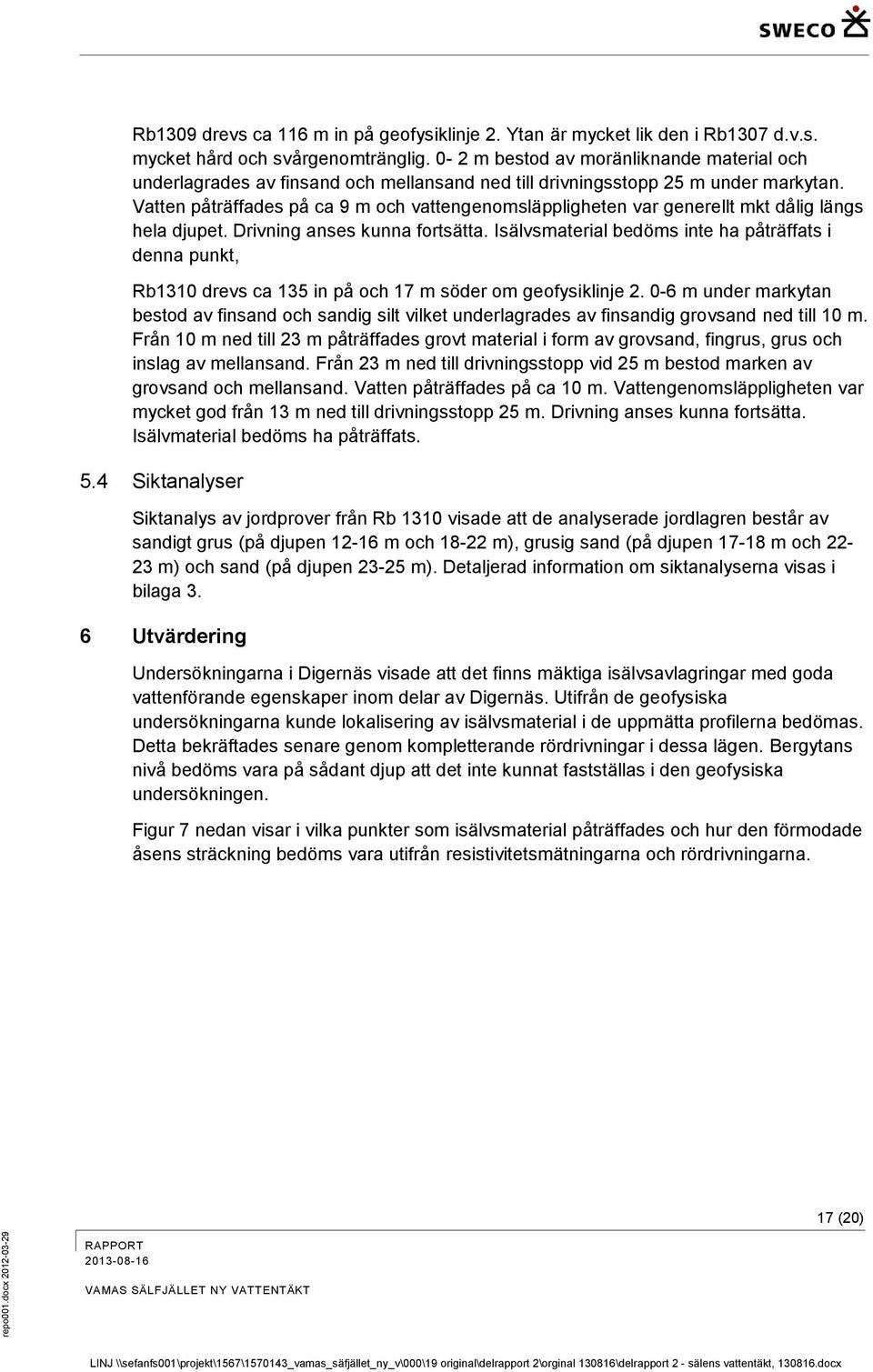 Vatten påträffades på ca 9 m och vattengenomsläppligheten var generellt mkt dålig längs hela djupet. Drivning anses kunna fortsätta.