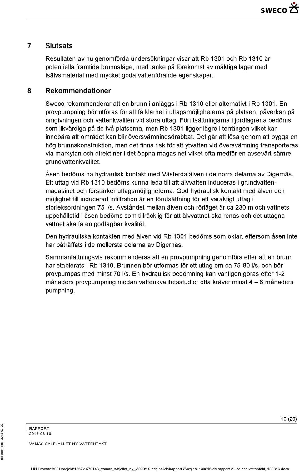 mycket goda vattenförande egenskaper. 8 Rekommendationer Sweco rekommenderar att en brunn i anläggs i Rb 1310 eller alternativt i Rb 1301.