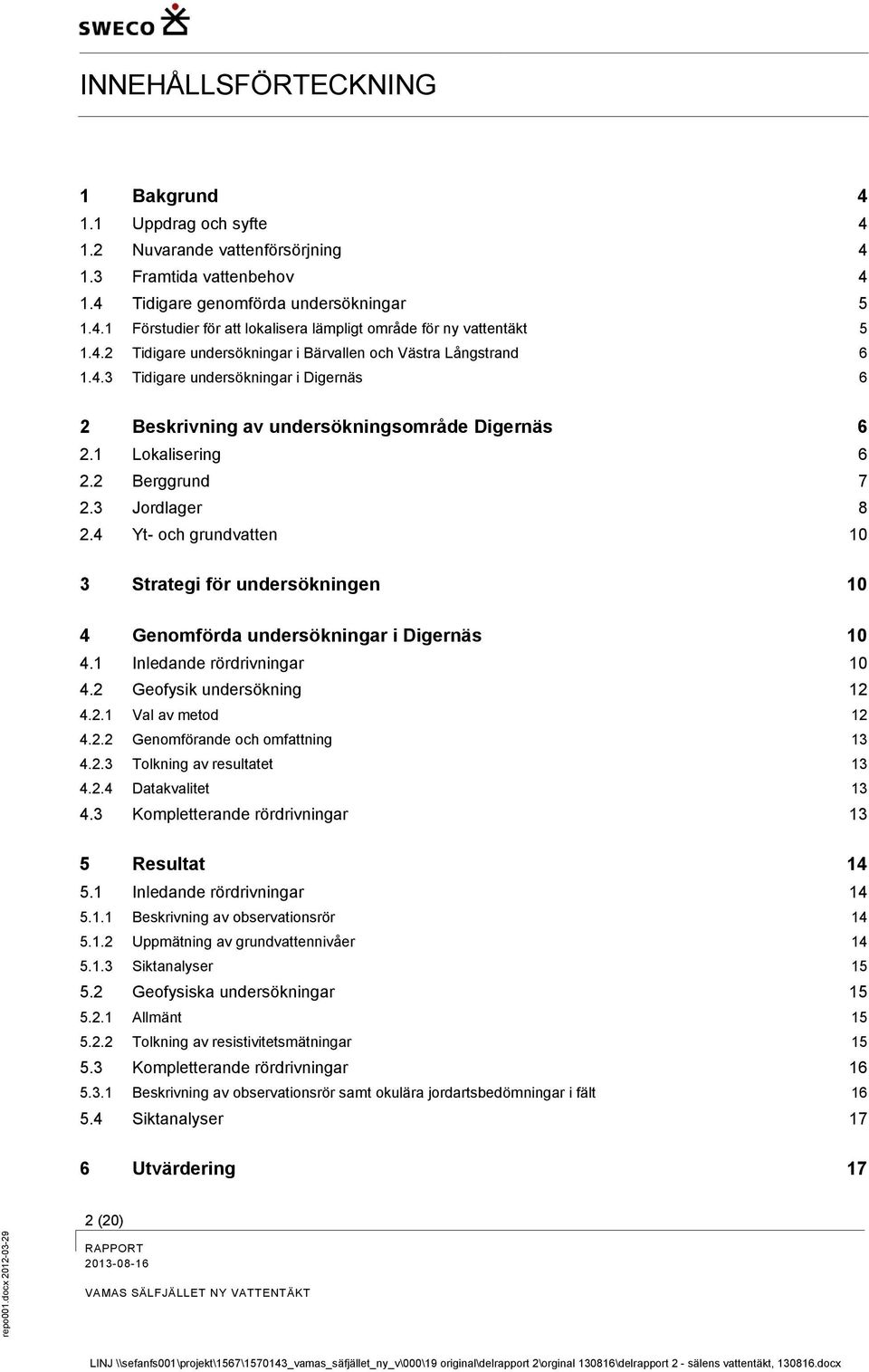 3 Jordlager 8 2.4 Yt- och grundvatten 10 3 Strategi för undersökningen 10 4 Genomförda undersökningar i Digernäs 10 4.1 Inledande rördrivningar 10 4.2 Geofysik undersökning 12 4.2.1 Val av metod 12 4.