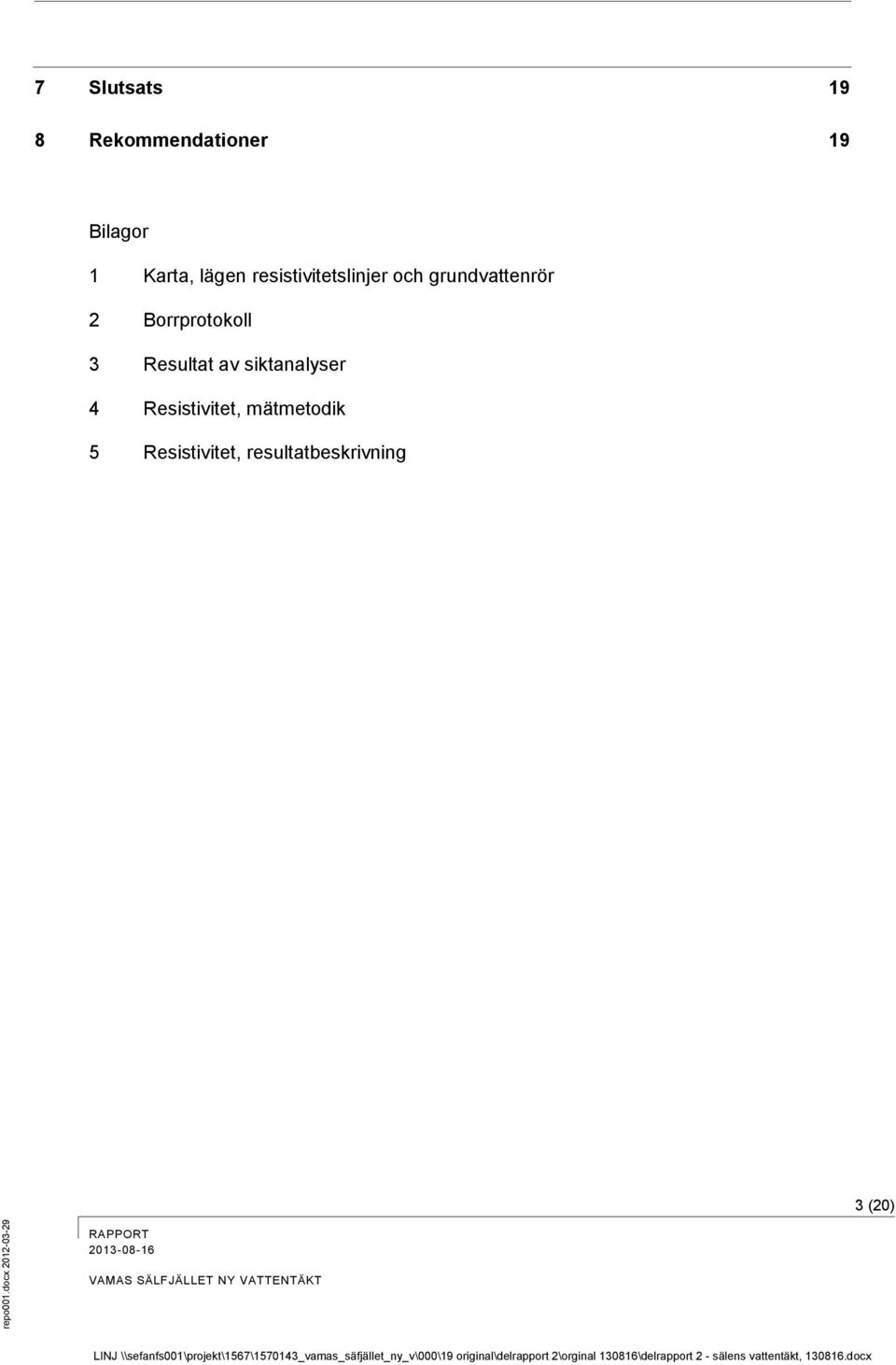 grundvattenrör 2 Borrprotokoll 3 Resultat av siktanalyser 4 Resistivitet, mätmetodik 5 Resistivitet,