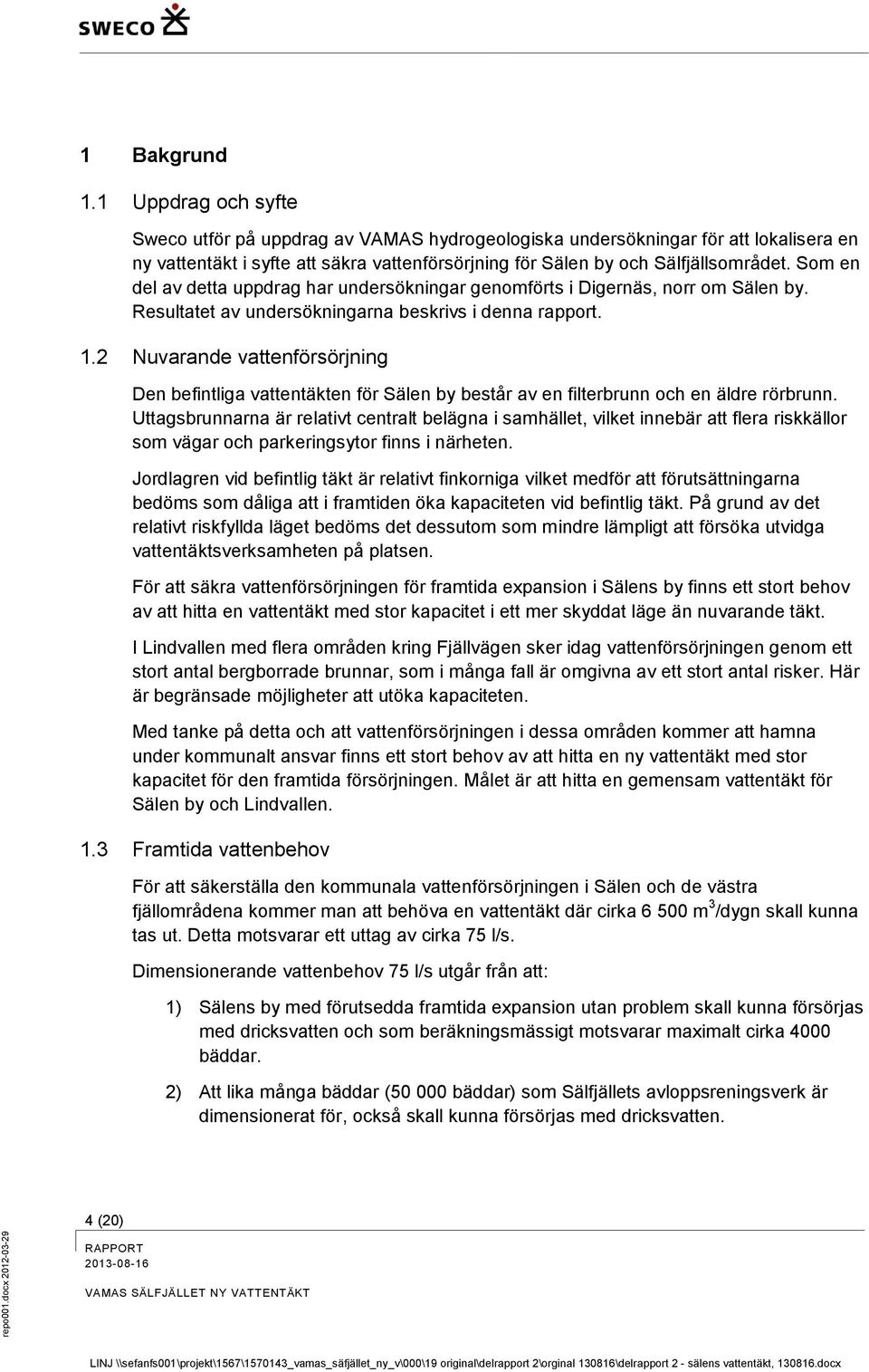Som en del av detta uppdrag har undersökningar genomförts i Digernäs, norr om Sälen by. Resultatet av undersökningarna beskrivs i denna rapport. 1.