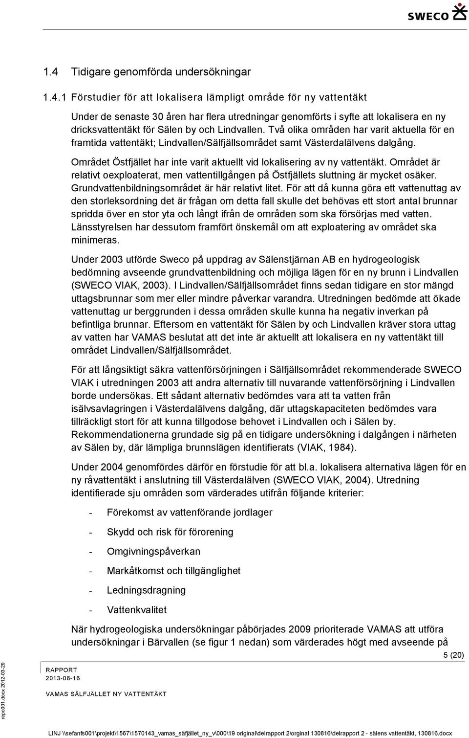 1 Förstudier för att lokalisera lämpligt område för ny vattentäkt Under de senaste 30 åren har flera utredningar genomförts i syfte att lokalisera en ny dricksvattentäkt för Sälen by och Lindvallen.