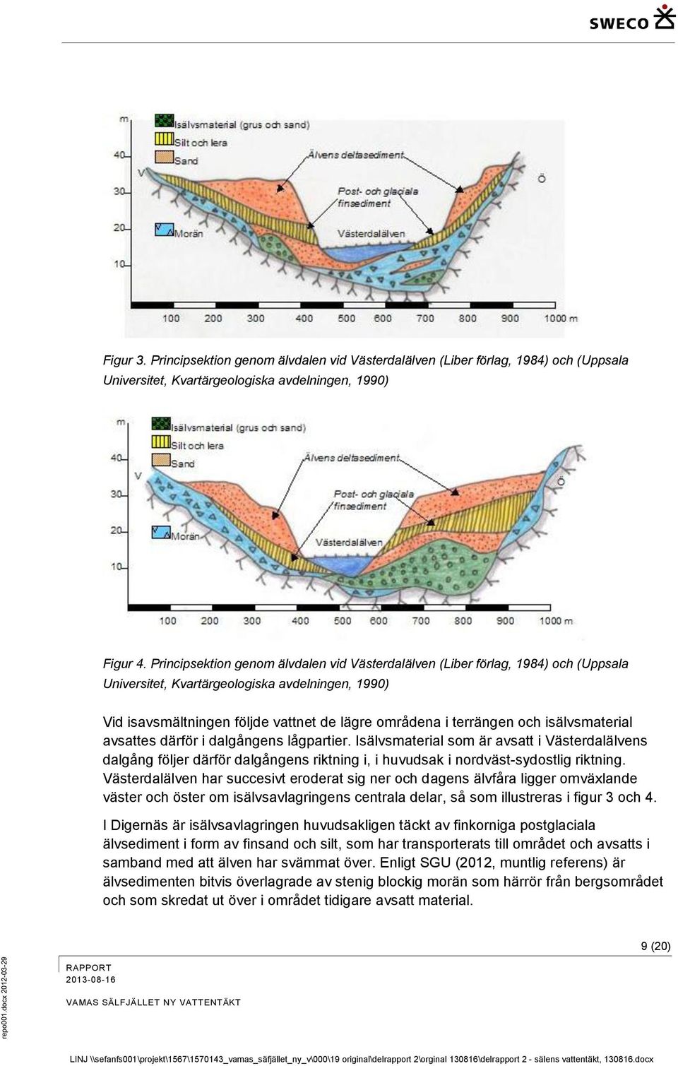 och isälvsmaterial avsattes därför i dalgångens lågpartier. Isälvsmaterial som är avsatt i Västerdalälvens dalgång följer därför dalgångens riktning i, i huvudsak i nordväst-sydostlig riktning.