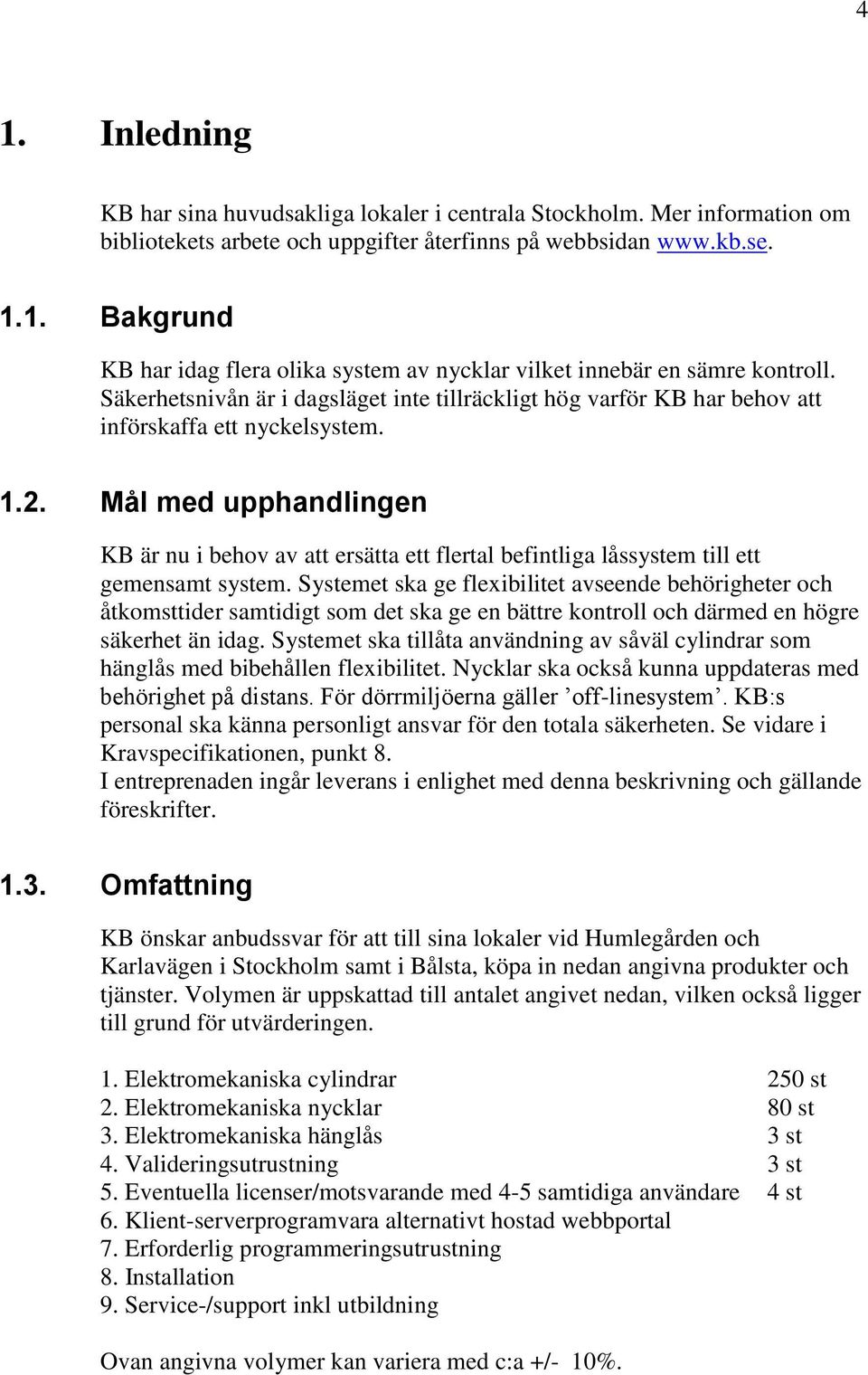 Mål med upphandlingen KB är nu i behov av att ersätta ett flertal befintliga låssystem till ett gemensamt system.