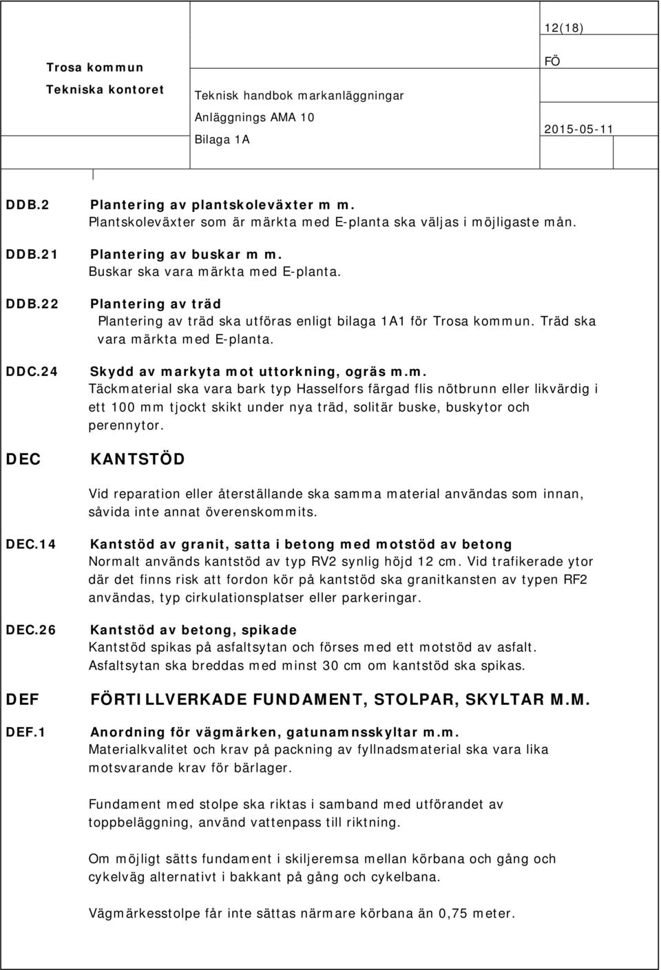 rkta med E-planta. Skydd av markyta mot uttorkning, ogräs m.m. Täckmaterial ska vara bark typ Hasselfors färgad flis nötbrunn eller likvärdig i ett 100 mm tjockt skikt under nya träd, solitär buske, buskytor och perennytor.