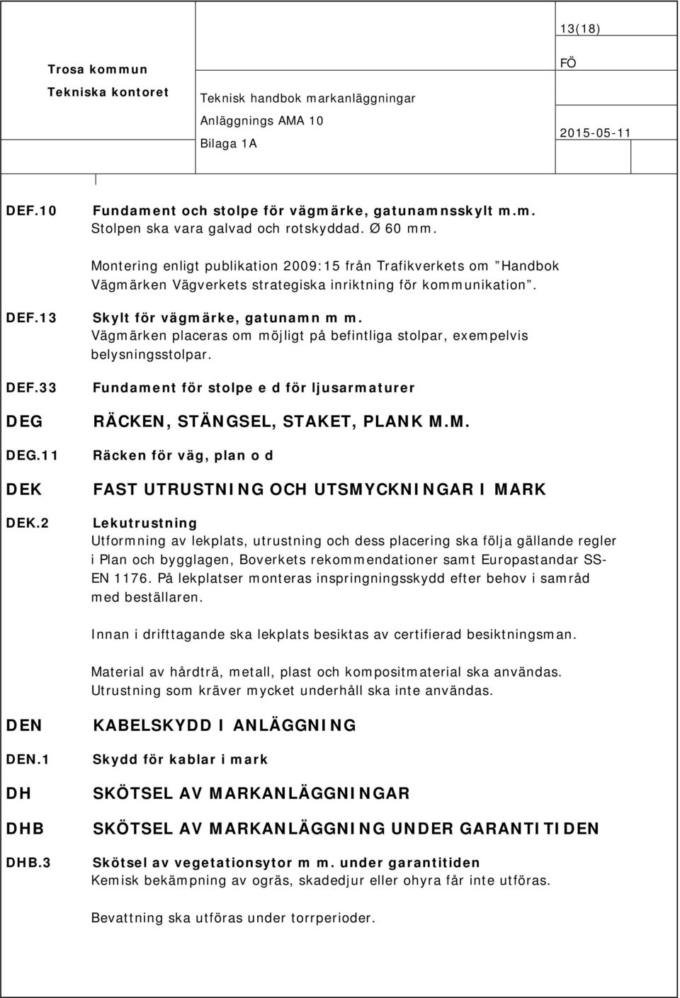 Vägmärken placeras om möjligt på befintliga stolpar, exempelvis belysningsstolpar. DEF.33 DEG DEG.11 DEK DEK.2 Fundament för stolpe e d för ljusarmaturer RÄCKEN, STÄNGSEL, STAKET, PLANK M.