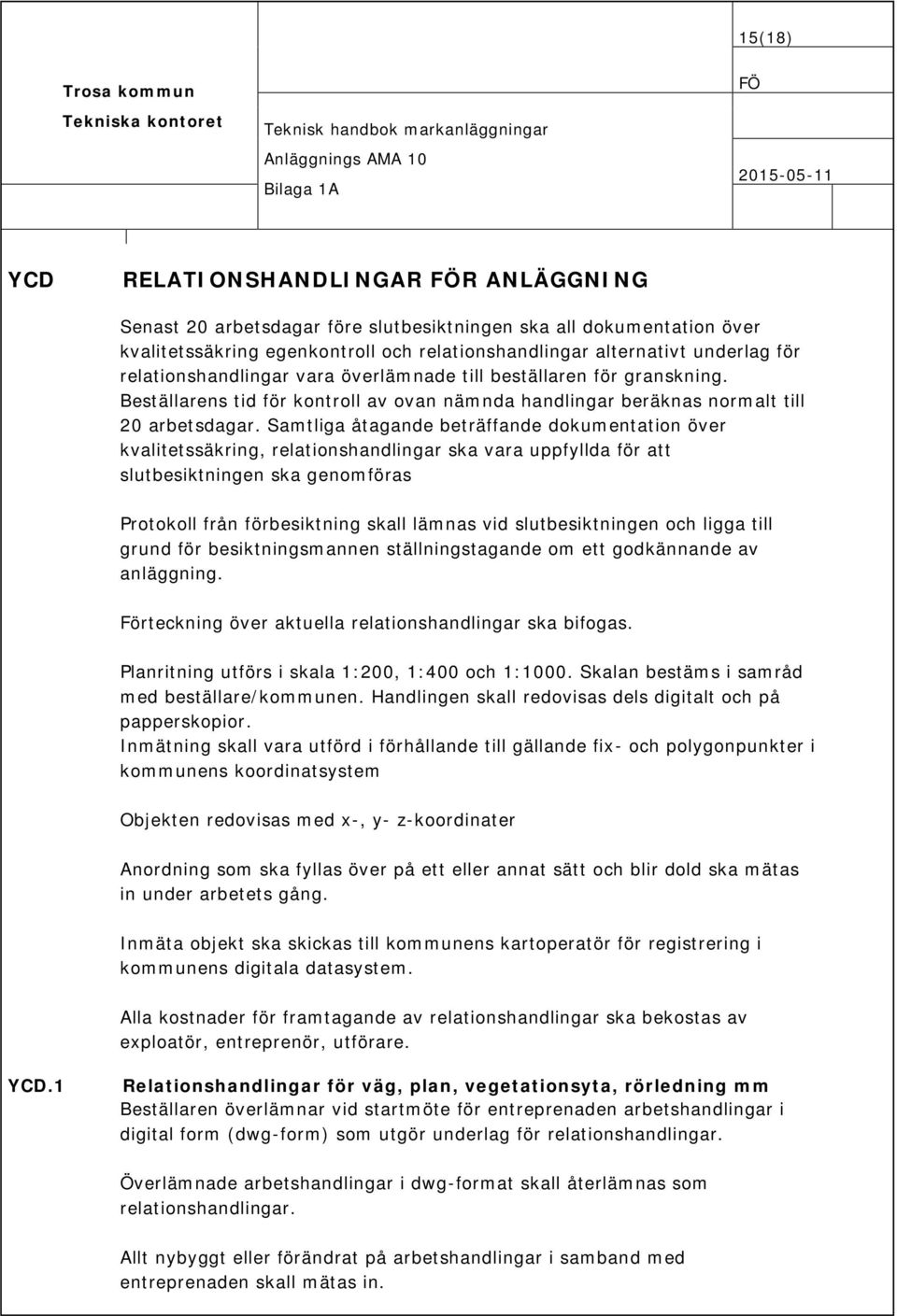 Samtliga åtagande beträffande dokumentation över kvalitetssäkring, relationshandlingar ska vara uppfyllda för att slutbesiktningen ska genomföras Protokoll från förbesiktning skall lämnas vid
