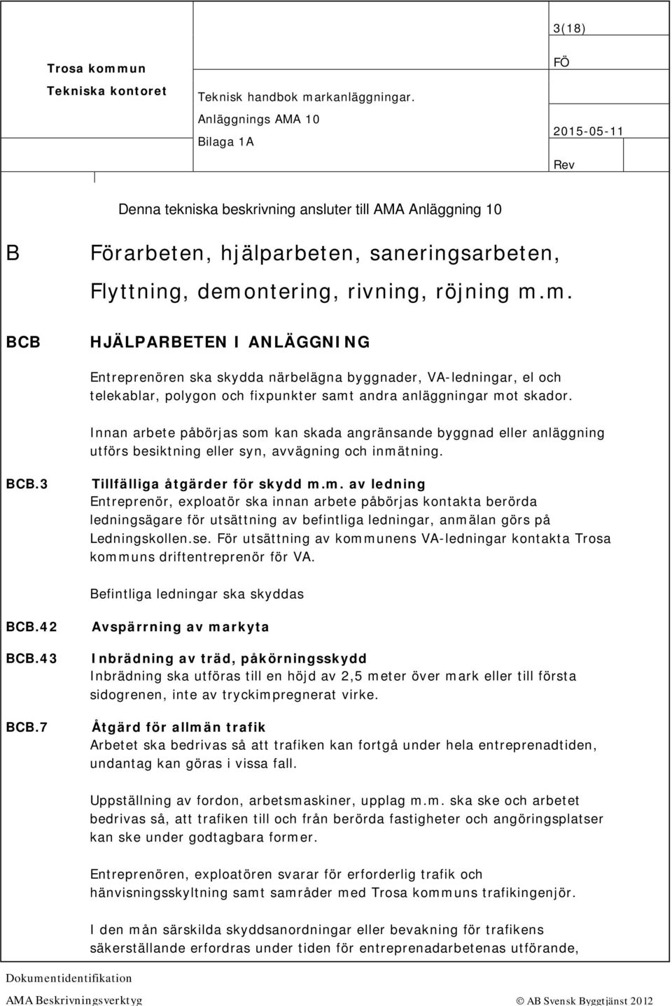 Innan arbete påbörjas som kan skada angränsande byggnad eller anläggning utförs besiktning eller syn, avvägning och inmätning. BCB.3 Tillfälliga åtgärder för skydd m.m. av ledning Entreprenör, exploatör ska innan arbete påbörjas kontakta berörda ledningsägare för utsättning av befintliga ledningar, anmälan görs på Ledningskollen.
