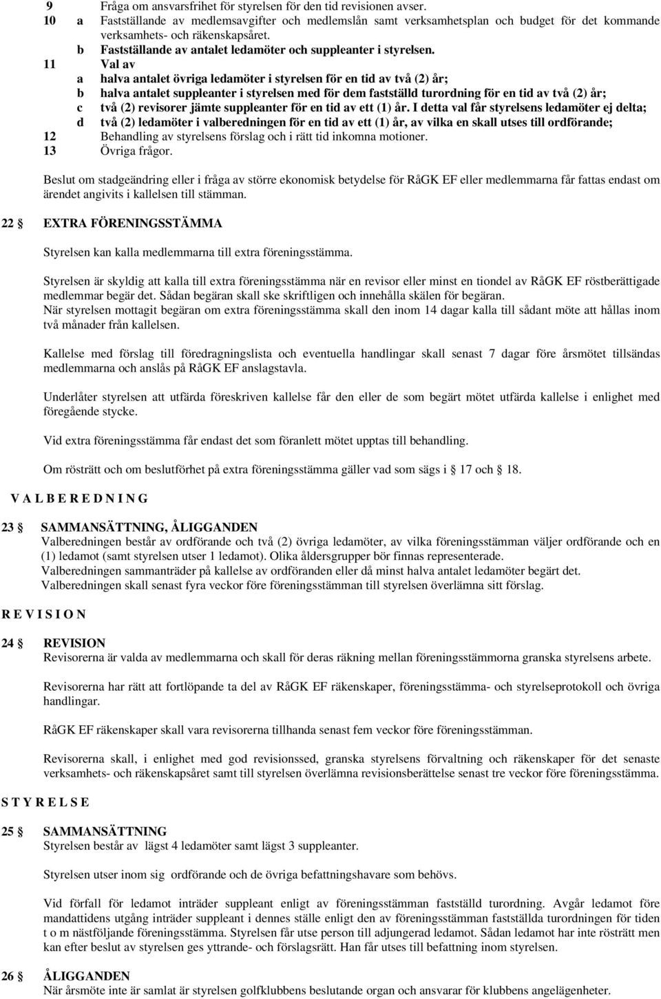 11 Val av a halva antalet övriga ledamöter i styrelsen för en tid av två (2) år; b halva antalet suppleanter i styrelsen med för dem fastställd turordning för en tid av två (2) år; c två (2)