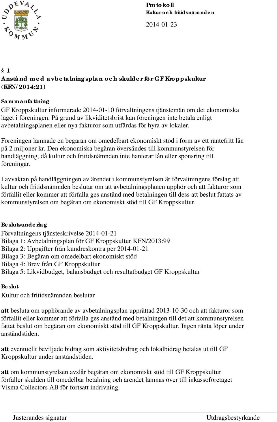 Föreningen lämnade en begäran om omedelbart ekonomiskt stöd i form av ett räntefritt lån på 2 miljoner kr.