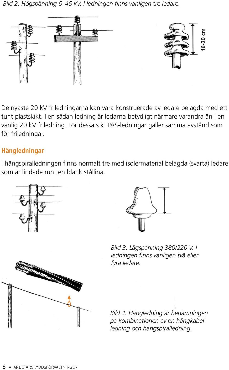 I en sådan ledning är ledarna betydligt närmare varandra än i en vanlig 20 kv friledning. För dessa s.k. PAS-ledningar gäller samma avstånd som för friledningar.