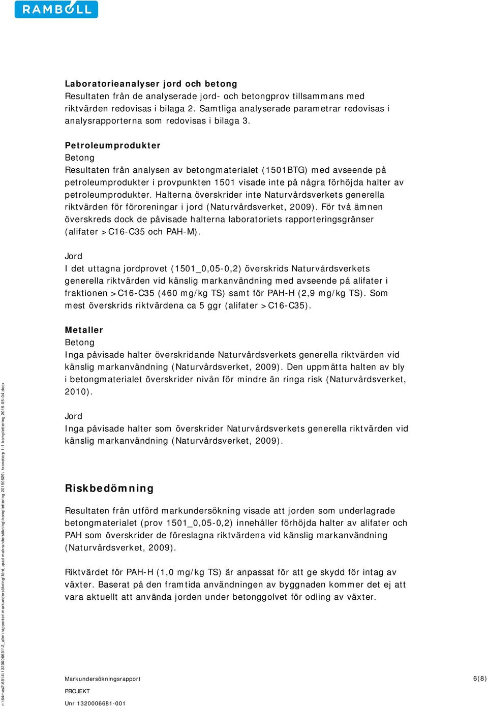 Petroleumprodukter Betong Resultaten från analysen av betongmaterialet (1501BTG) med avseende på petroleumprodukter i provpunkten 1501 visade inte på några förhöjda halter av petroleumprodukter.