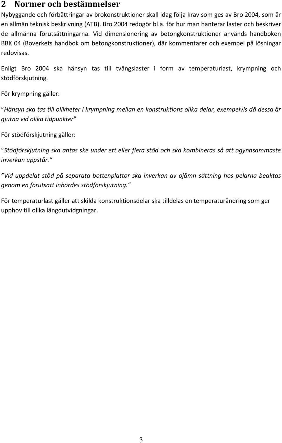 Enligt Bro 2004 ska hänsyn tas till tvångslaster i form av temperaturlast, krympning och stödförskjutning.