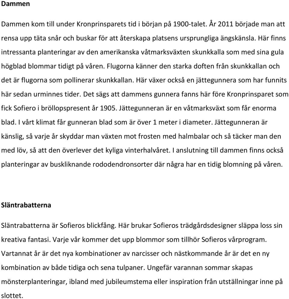 Flugorna känner den starka doften från skunkkallan och det är flugorna som pollinerar skunkkallan. Här växer också en jättegunnera som har funnits här sedan urminnes tider.