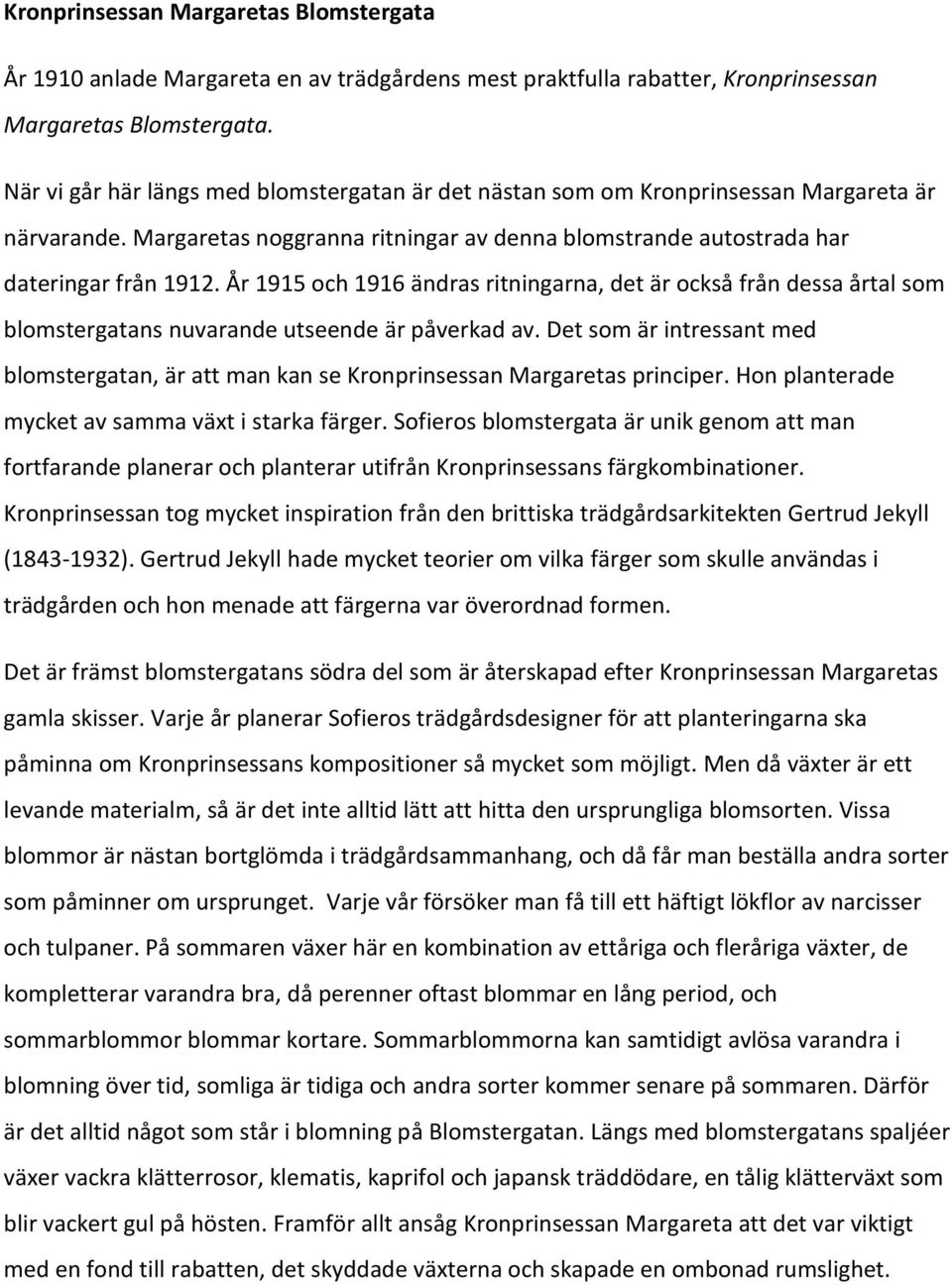 År 1915 och 1916 ändras ritningarna, det är också från dessa årtal som blomstergatans nuvarande utseende är påverkad av.