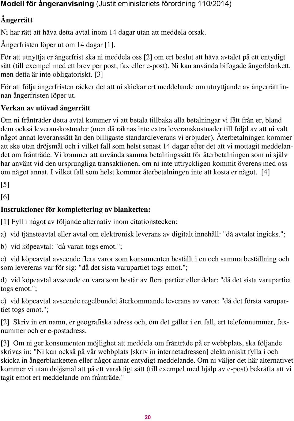 Ni kan använda bifogade ångerblankett, men detta är inte obligatoriskt. [3] För att följa ångerfristen räcker det att ni skickar ert meddelande om utnyttjande av ångerrätt innan ångerfristen löper ut.