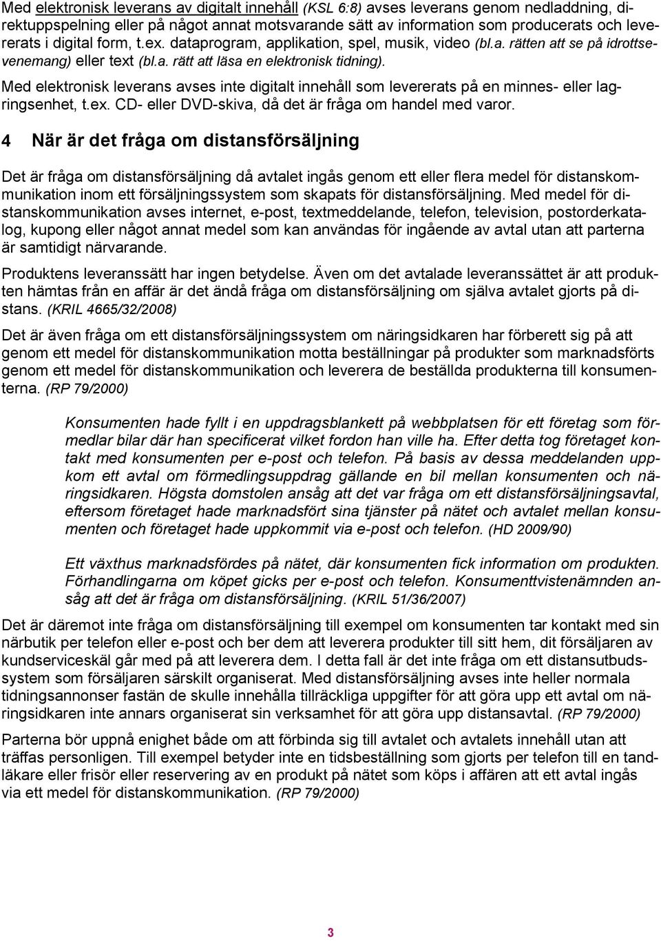 Med elektronisk leverans avses inte digitalt innehåll som levererats på en minnes- eller lagringsenhet, t.ex. CD- eller DVD-skiva, då det är fråga om handel med varor.