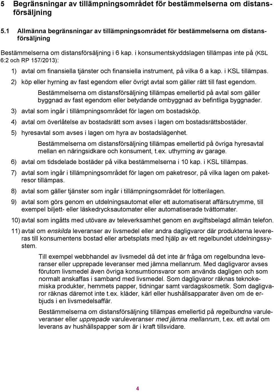 i konsumentskyddslagen tillämpas inte på (KSL 6:2 och RP 157/2013): 1) avtal om finansiella tjänster och finansiella instrument, på vilka 6 a kap. i KSL tillämpas.