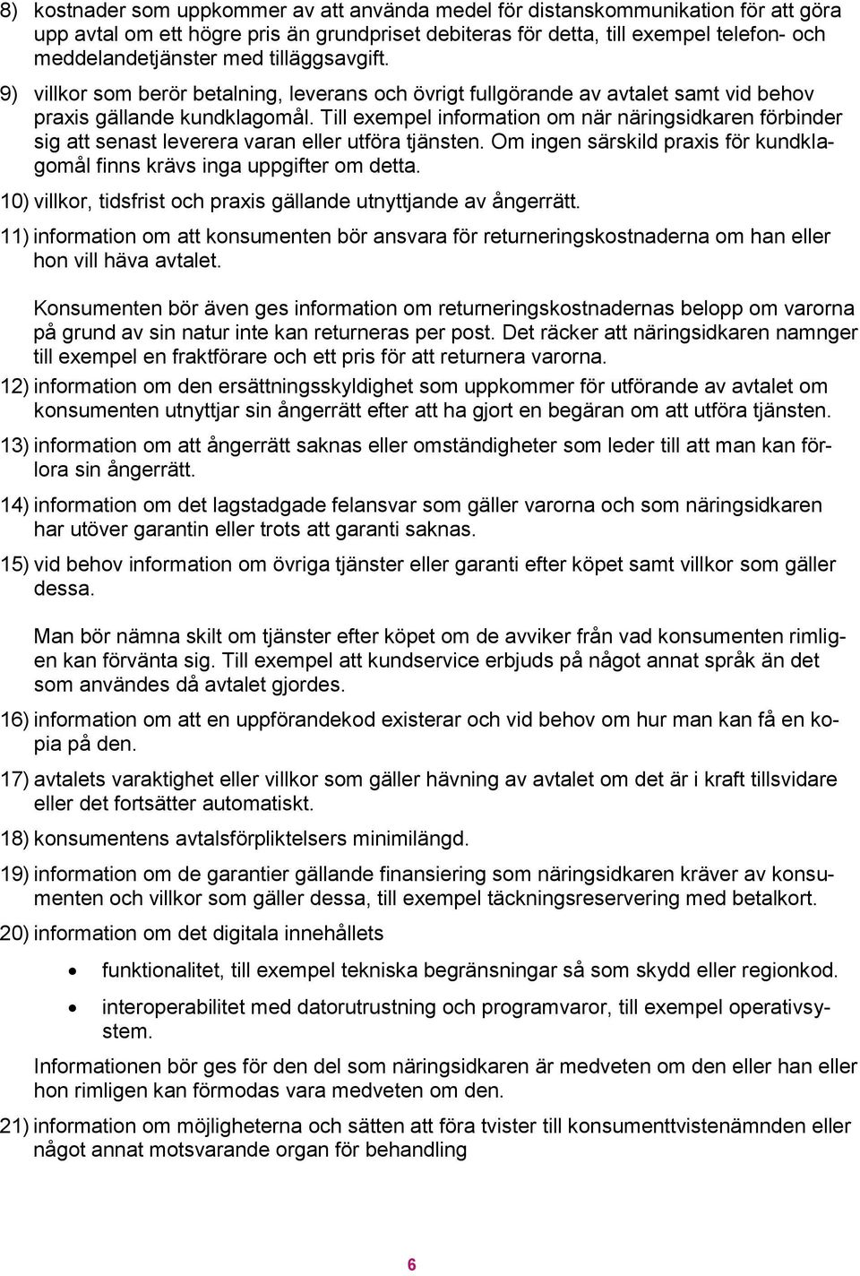 Till exempel information om när näringsidkaren förbinder sig att senast leverera varan eller utföra tjänsten. Om ingen särskild praxis för kundklagomål finns krävs inga uppgifter om detta.