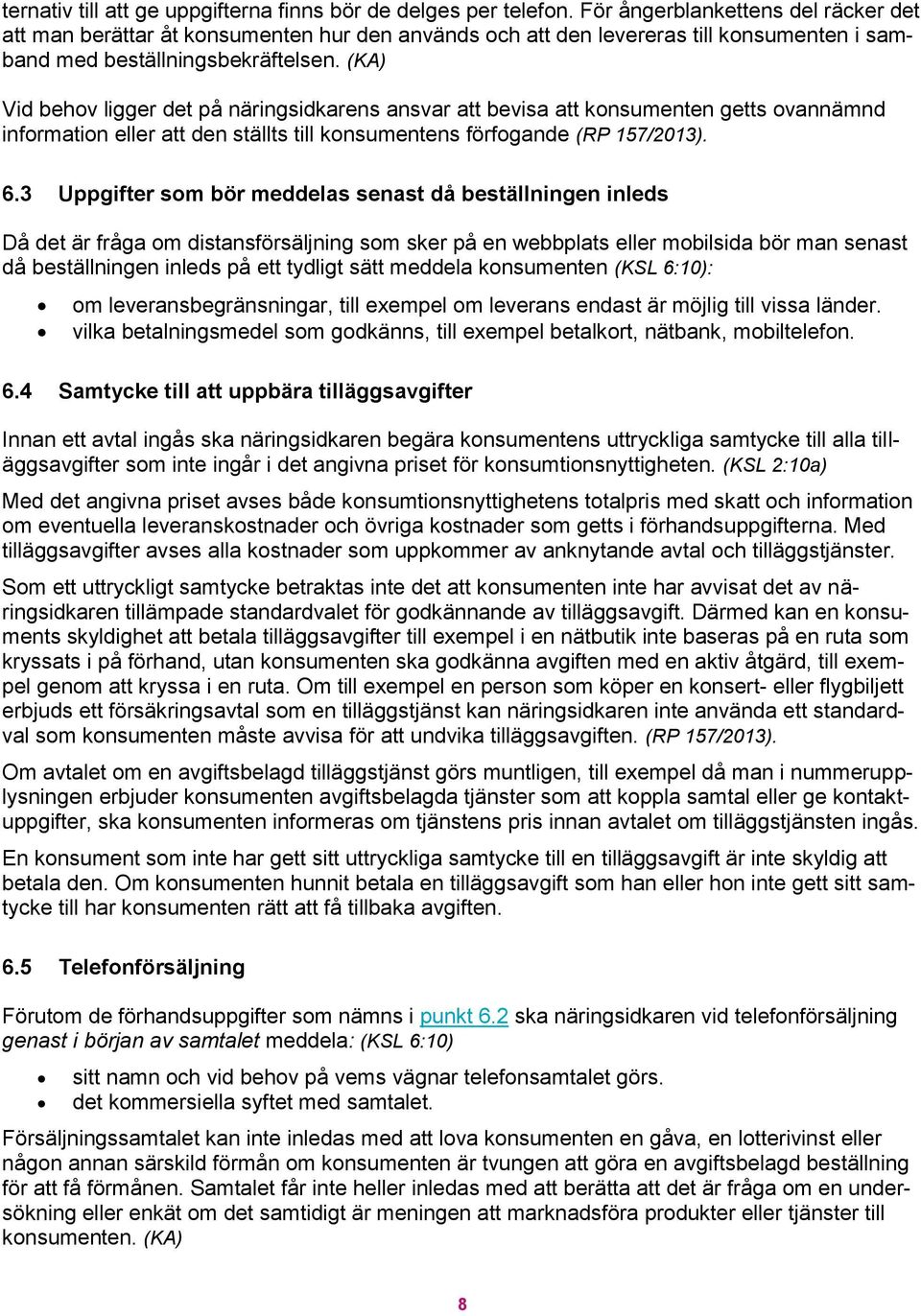 (KA) Vid behov ligger det på näringsidkarens ansvar att bevisa att konsumenten getts ovannämnd information eller att den ställts till konsumentens förfogande (RP 157/2013). 6.