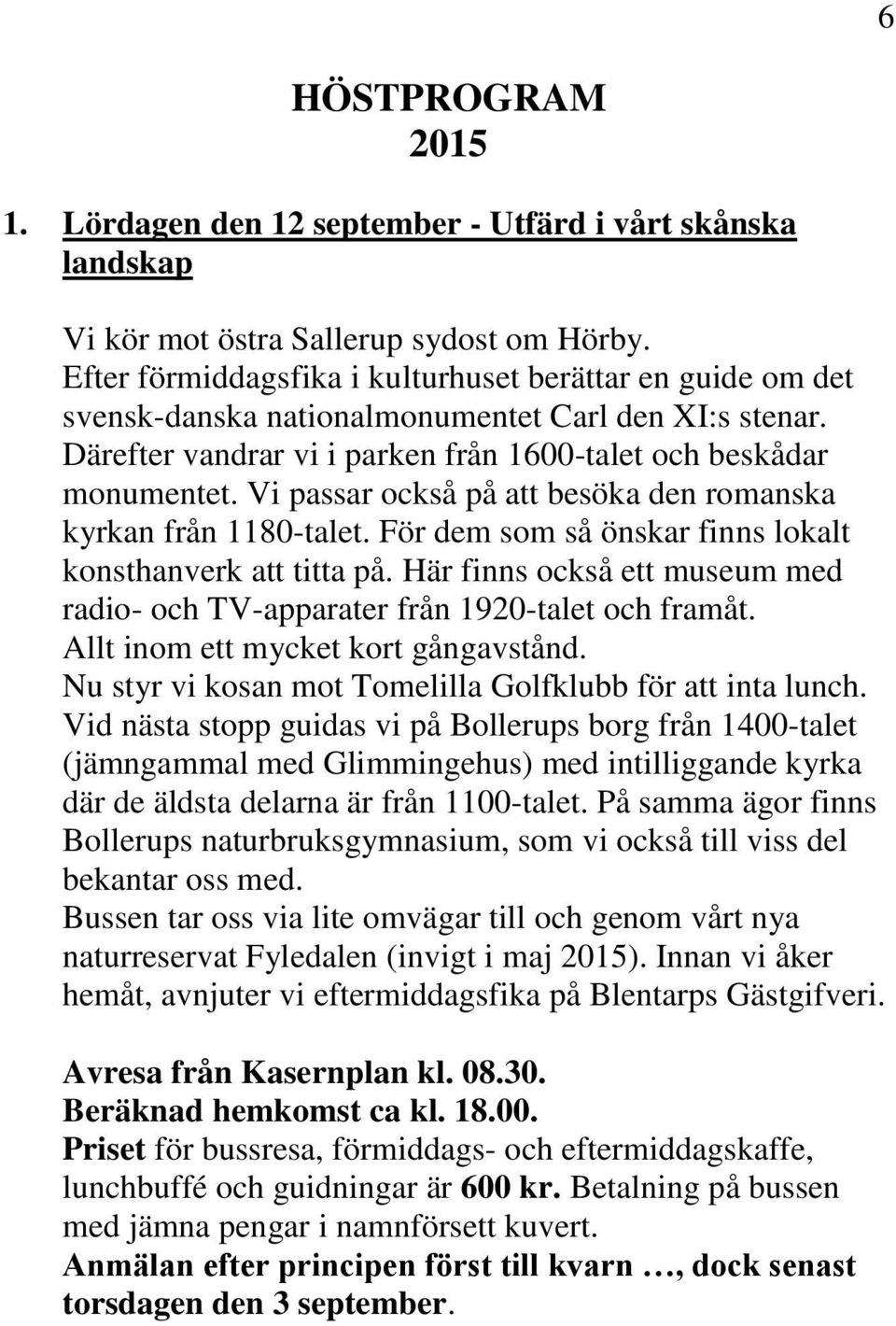 Vi passar också på att besöka den romanska kyrkan från 1180-talet. För dem som så önskar finns lokalt konsthanverk att titta på.