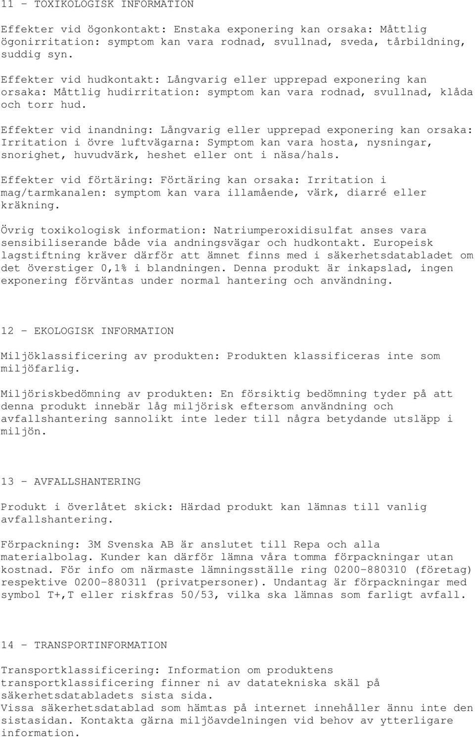 Effekter vid inandning: Långvarig eller upprepad exponering kan orsaka: Irritation i övre luftvägarna: Symptom kan vara hosta, nysningar, snorighet, huvudvärk, heshet eller ont i näsa/hals.