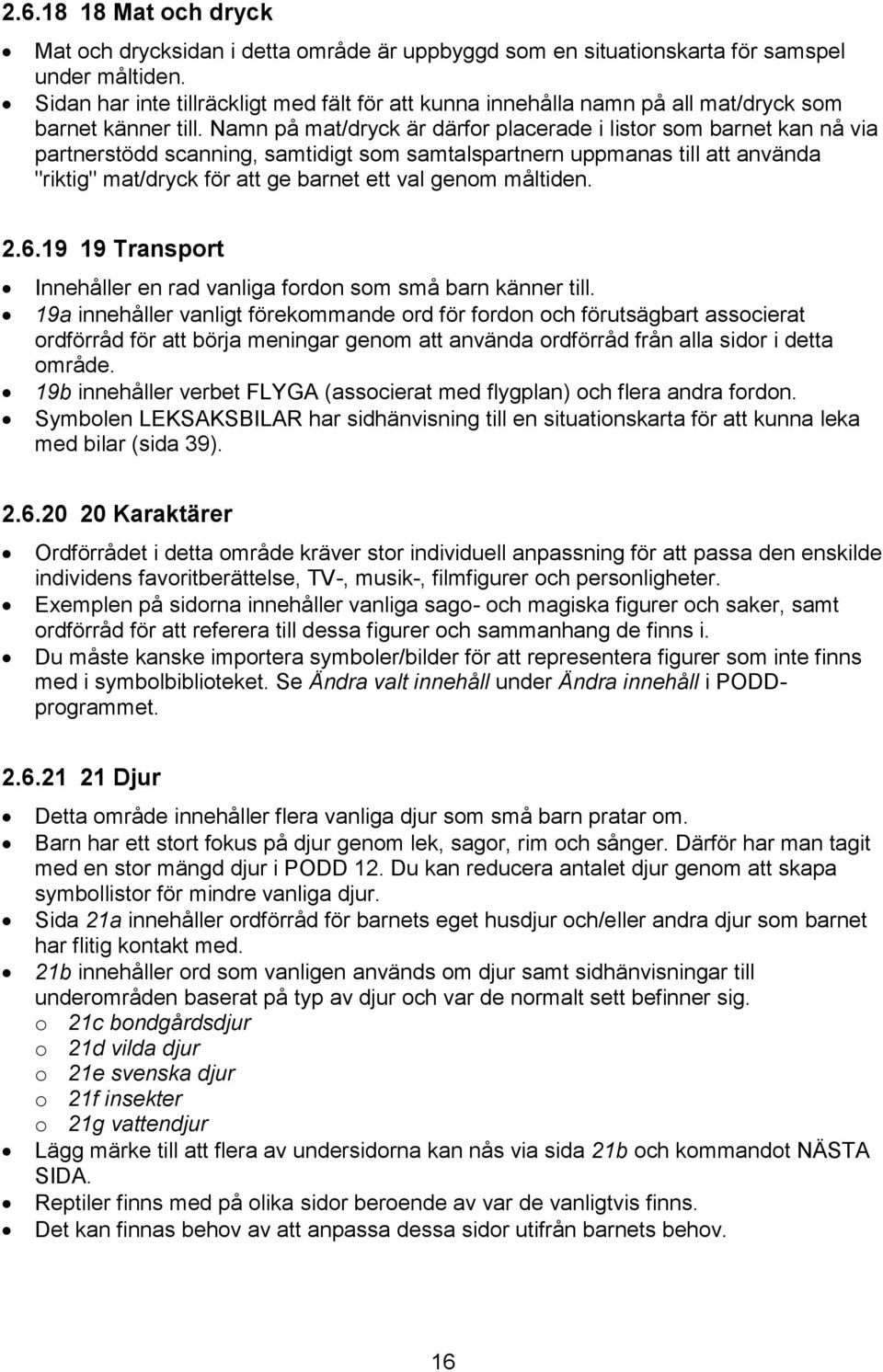 Namn på mat/dryck är därfor placerade i listor som barnet kan nå via partnerstödd scanning, samtidigt som samtalspartnern uppmanas till att använda "riktig" mat/dryck för att ge barnet ett val genom