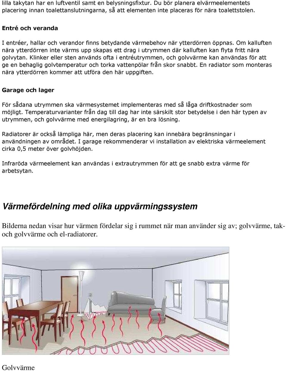 Om kalluften nära ytterdörren inte värms upp skapas ett drag i utrymmen där kalluften kan flyta fritt nära golvytan.