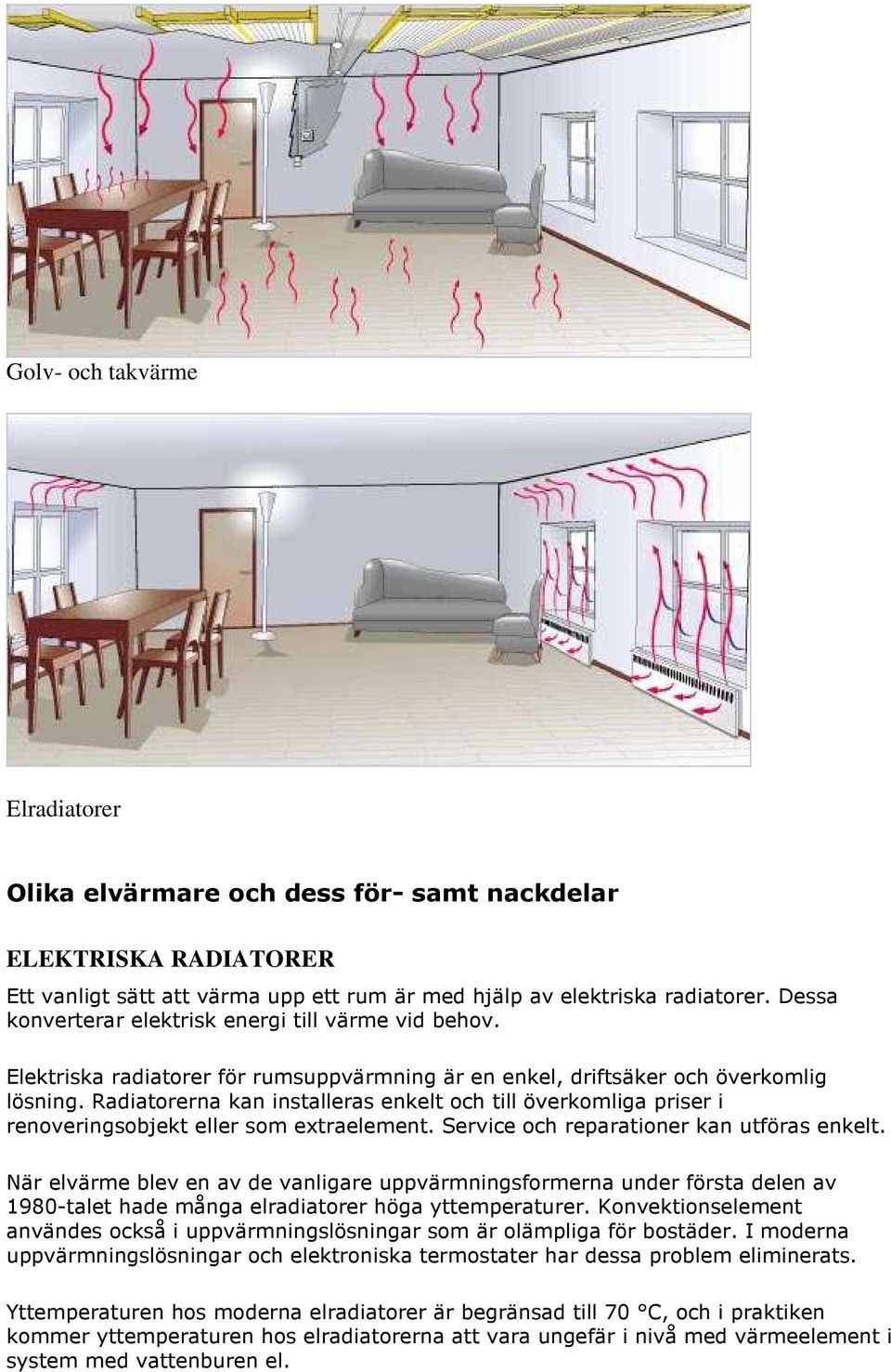 Radiatorerna kan installeras enkelt och till överkomliga priser i renoveringsobjekt eller som extraelement. Service och reparationer kan utföras enkelt.