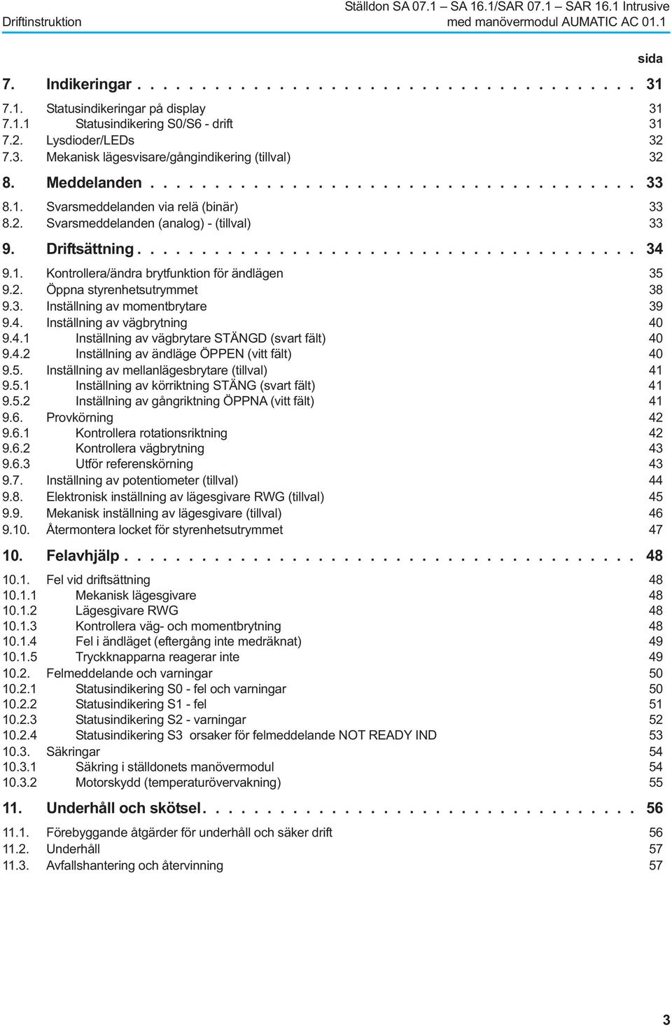 Driftsättning....................................... 34 9.1. Kontrollera/ändra brytfunktion för ändlägen 35 9.2. Öppna styrenhetsutrymmet 38 9.3. Inställning av momentbrytare 39 9.4. Inställning av vägbrytning 40 9.