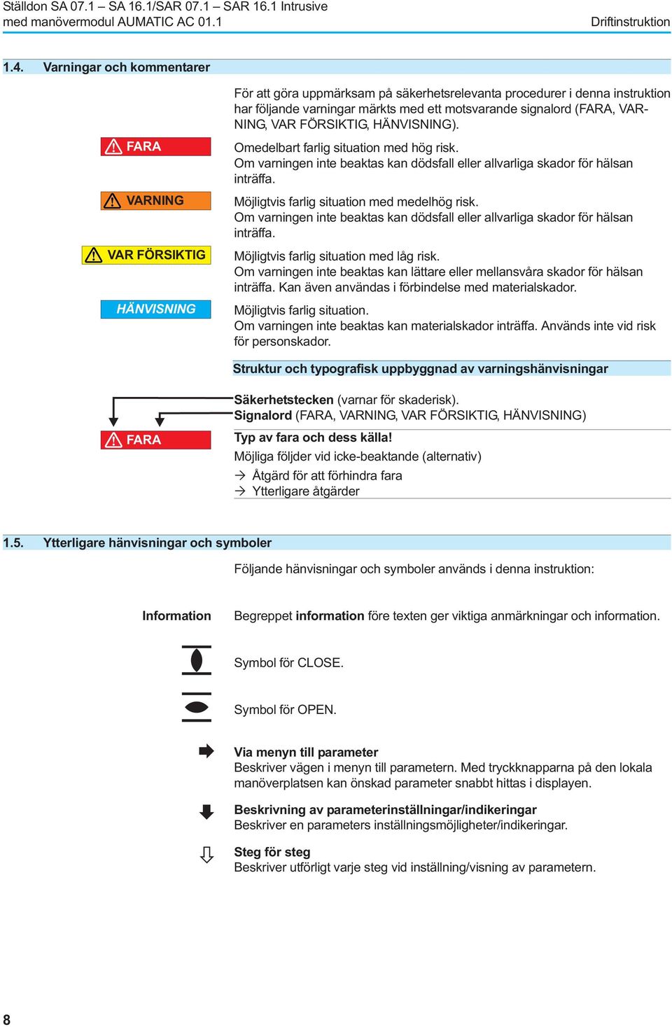HÄNVISNING). FARA VARNING VAR FÖRSIKTIG HÄNVISNING Omedelbart farlig situation med hög risk. Om varningen inte beaktas kan dödsfall eller allvarliga skador för hälsan inträffa.