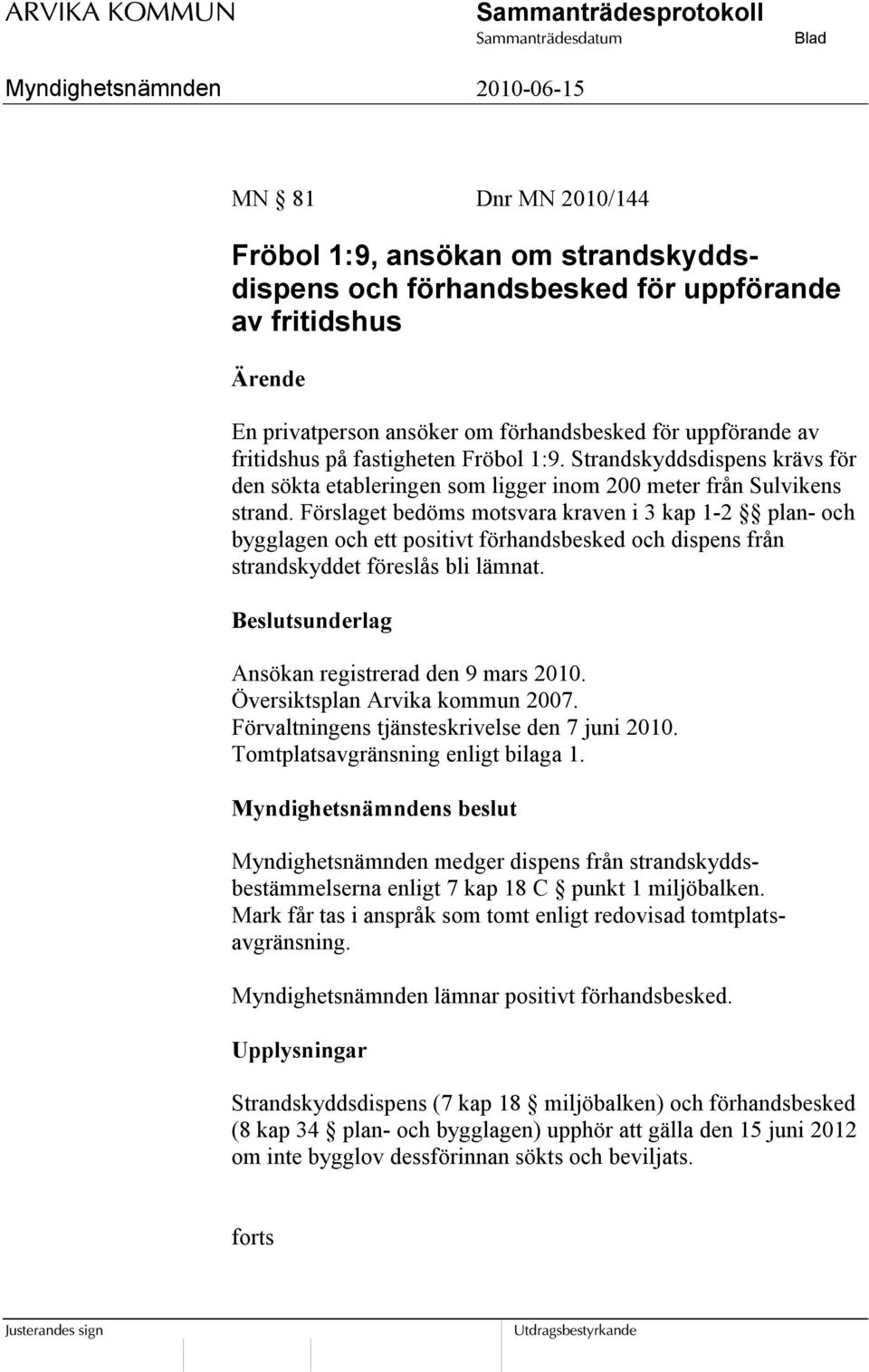 Förslaget bedöms motsvara kraven i 3 kap 1-2 plan- och bygglagen och ett positivt förhandsbesked och dispens från strandskyddet föreslås bli lämnat.