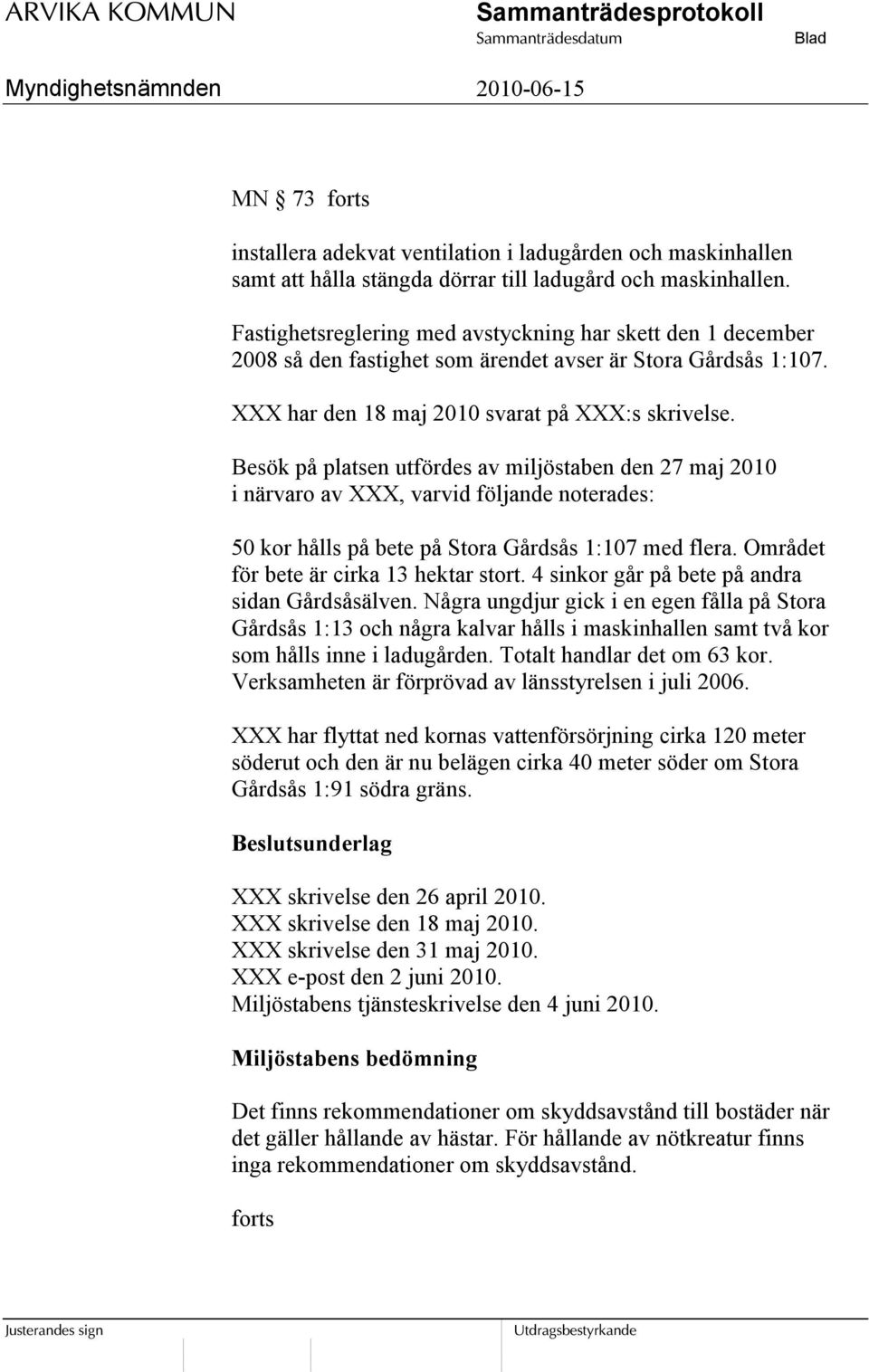 Besök på platsen utfördes av miljöstaben den 27 maj 2010 i närvaro av XXX, varvid följande noterades: 50 kor hålls på bete på Stora Gårdsås 1:107 med flera. Området för bete är cirka 13 hektar stort.