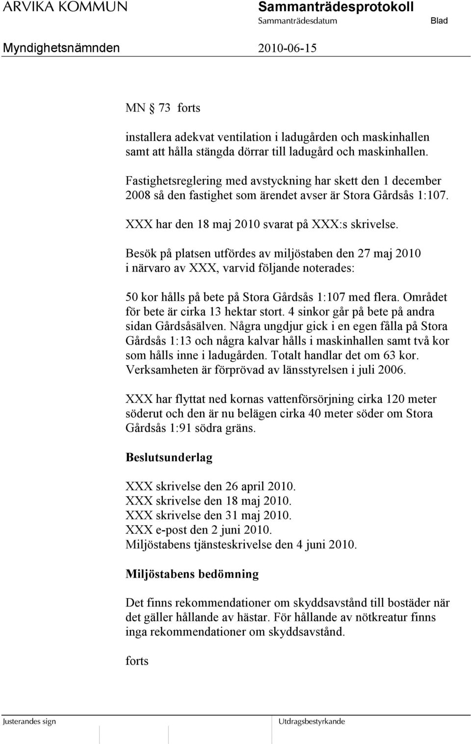 Besök på platsen utfördes av miljöstaben den 27 maj 2010 i närvaro av XXX, varvid följande noterades: 50 kor hålls på bete på Stora Gårdsås 1:107 med flera. Området för bete är cirka 13 hektar stort.