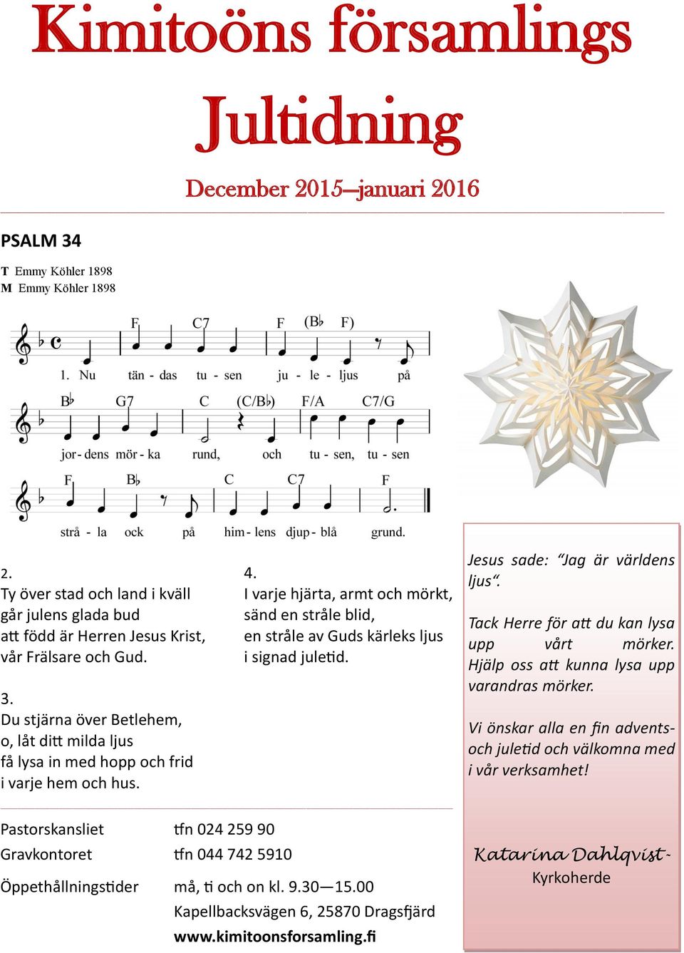 I varje hjärta, armt och mörkt, sänd en stråle blid, en stråle av Guds kärleks ljus i signad juletid. 3.
