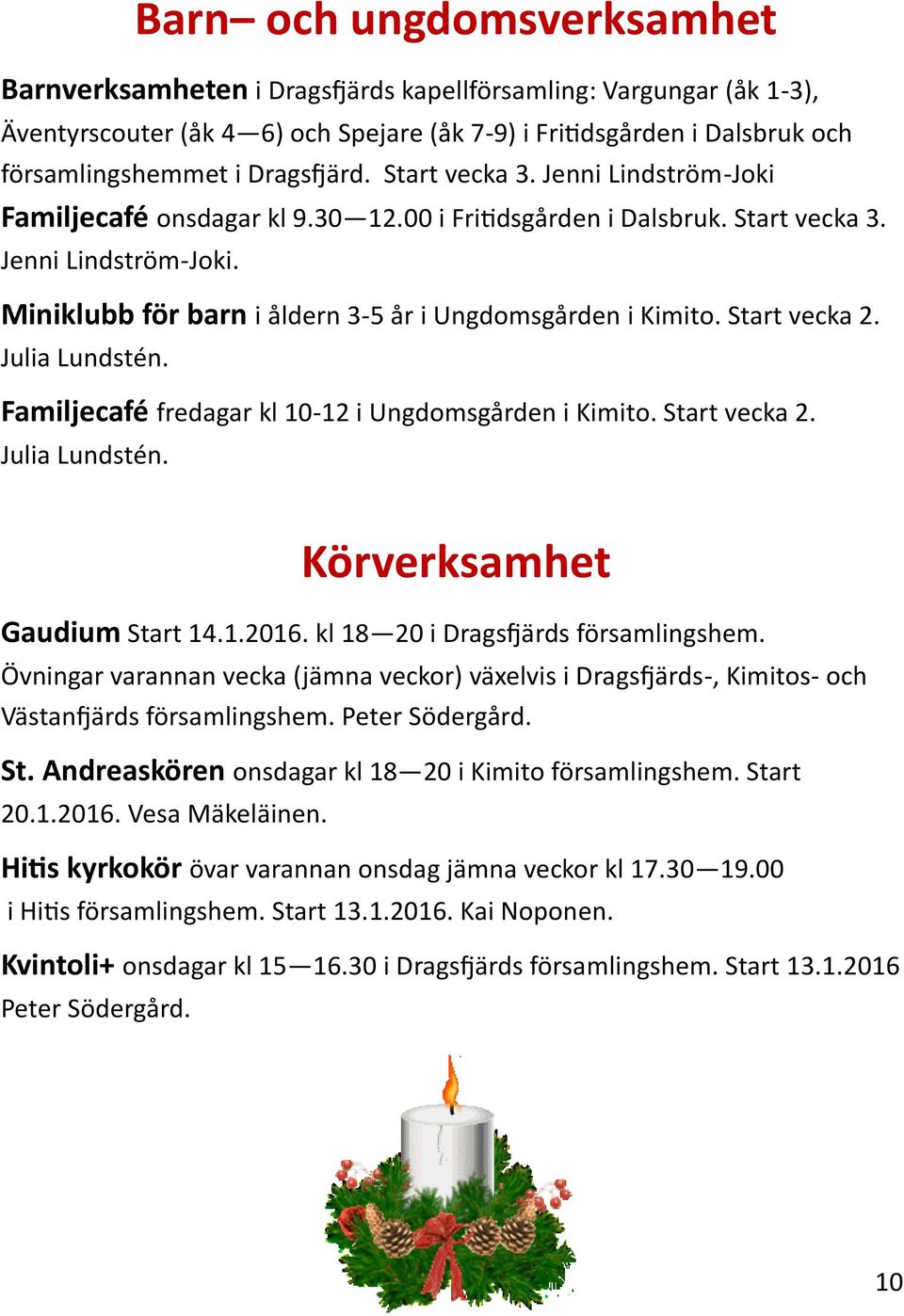 Start vecka 2. Julia Lundstén. Familjecafé fredagar kl 10-12 i Ungdomsgården i Kimito. Start vecka 2. Julia Lundstén. Körverksamhet Gaudium Start 14.1.2016. kl 18 20 i Dragsfjärds församlingshem.