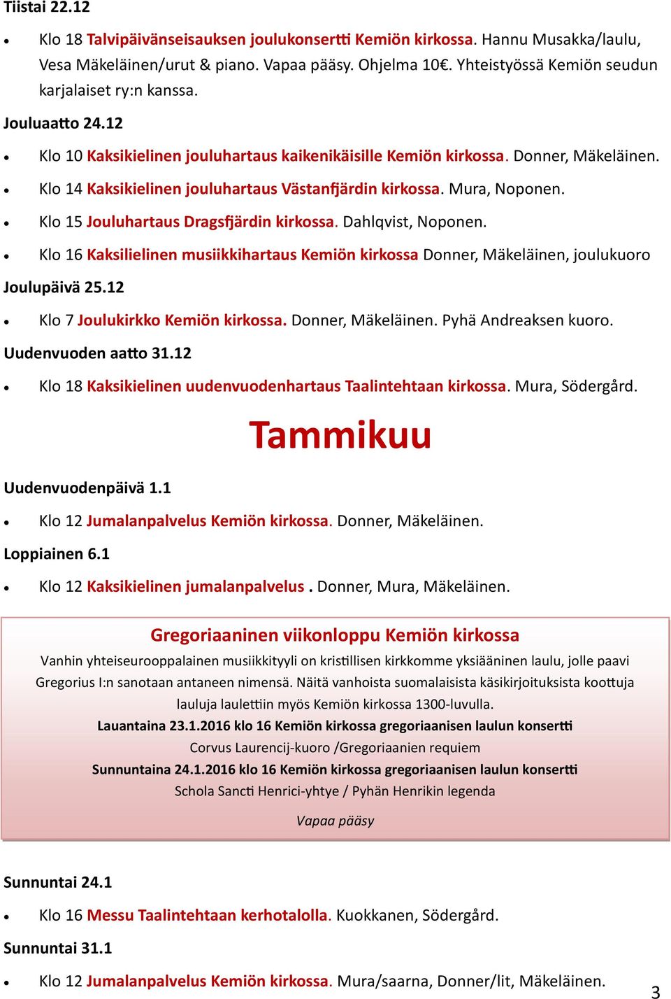Klo 14 Kaksikielinen jouluhartaus Västanfjärdin kirkossa. Mura, Noponen. Klo 15 Jouluhartaus Dragsfjärdin kirkossa. Dahlqvist, Noponen.
