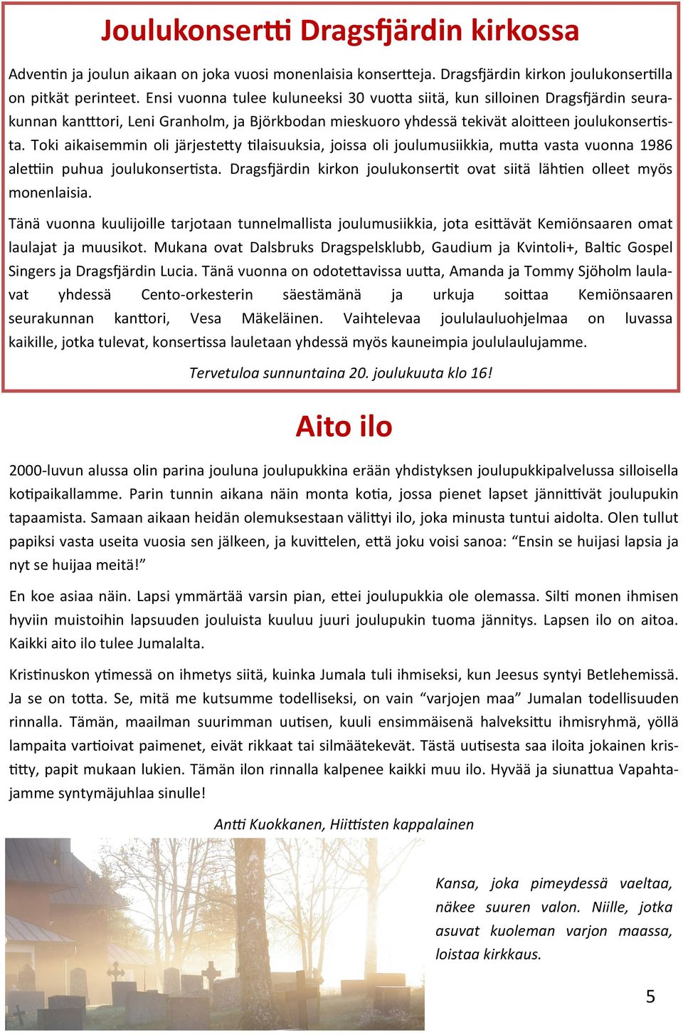 Toki aikaisemmin oli järjestetty tilaisuuksia, joissa oli joulumusiikkia, mutta vasta vuonna 1986 alettiin puhua joulukonsertista.