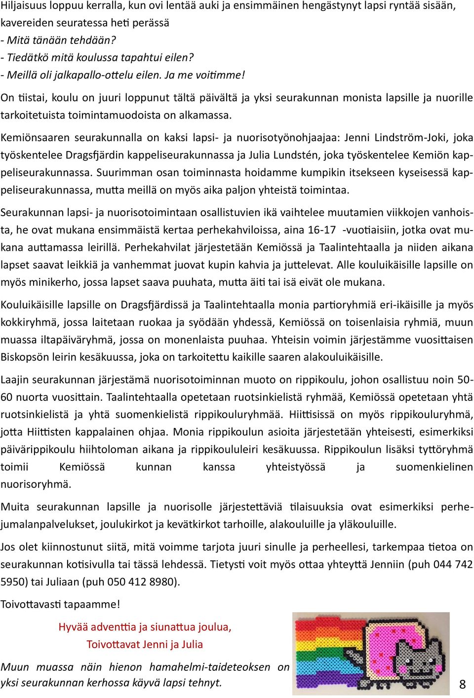 Kemiönsaaren seurakunnalla on kaksi lapsi- ja nuorisotyönohjaajaa: Jenni Lindström-Joki, joka työskentelee Dragsfjärdin kappeliseurakunnassa ja Julia Lundstén, joka työskentelee Kemiön
