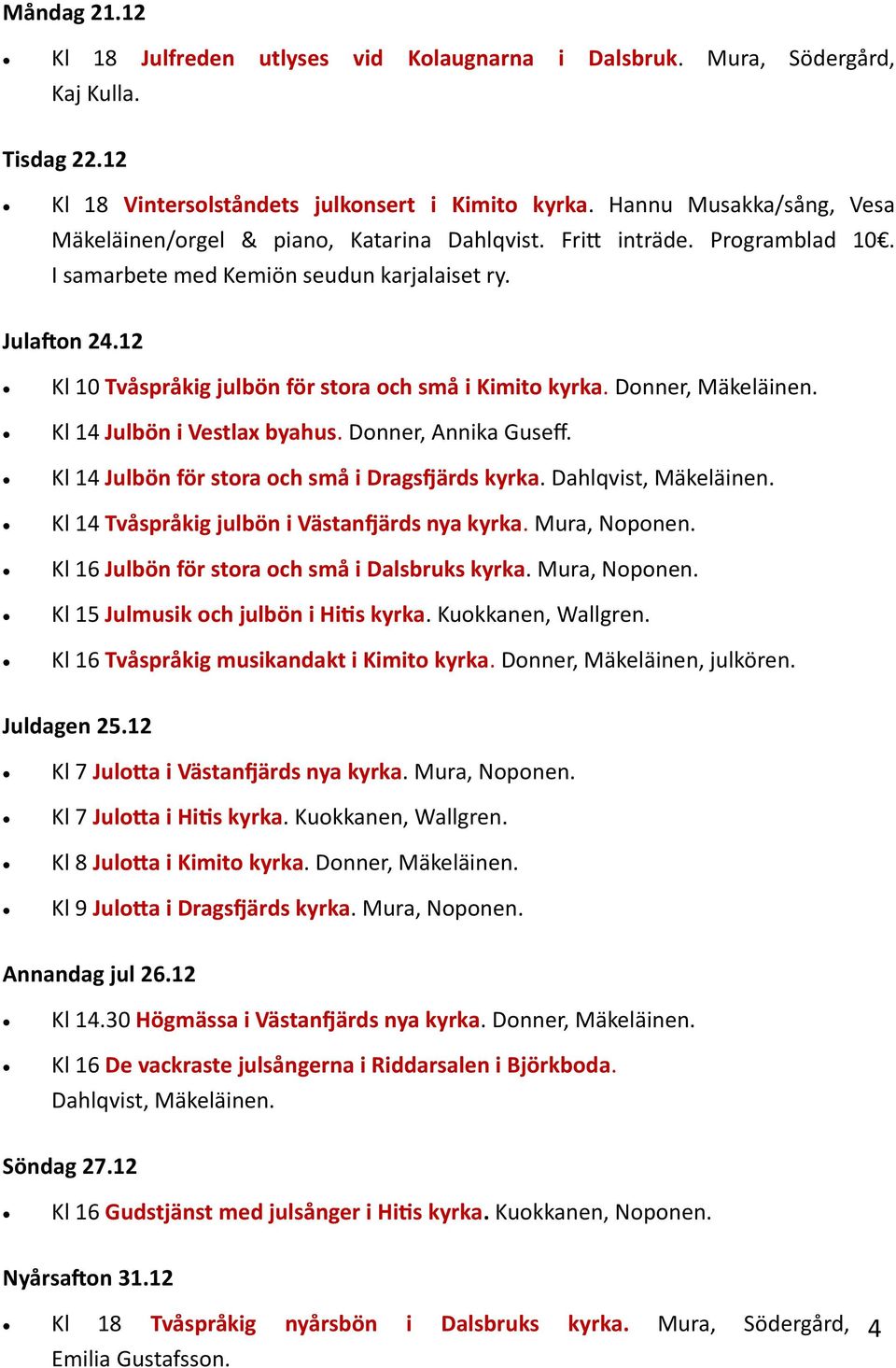 12 Kl 10 Tvåspråkig julbön för stora och små i Kimito kyrka. Donner, Mäkeläinen. Kl 14 Julbön i Vestlax byahus. Donner, Annika Guseff. Kl 14 Julbön för stora och små i Dragsfjärds kyrka.