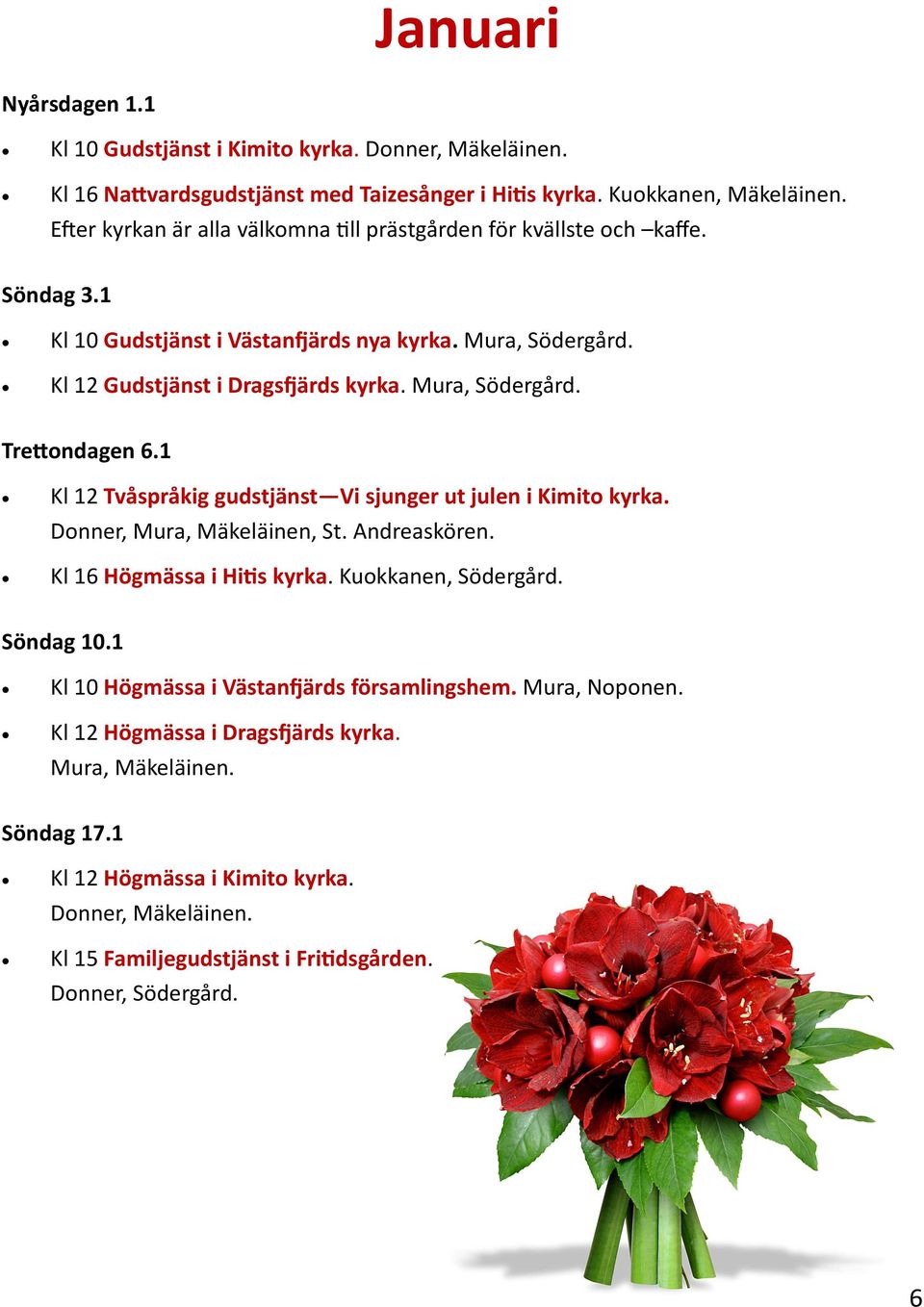 1 Kl 12 Tvåspråkig gudstjänst Vi sjunger ut julen i Kimito kyrka. Donner, Mura, Mäkeläinen, St. Andreaskören. Kl 16 Högmässa i Hitis kyrka. Kuokkanen, Södergård. Söndag 10.