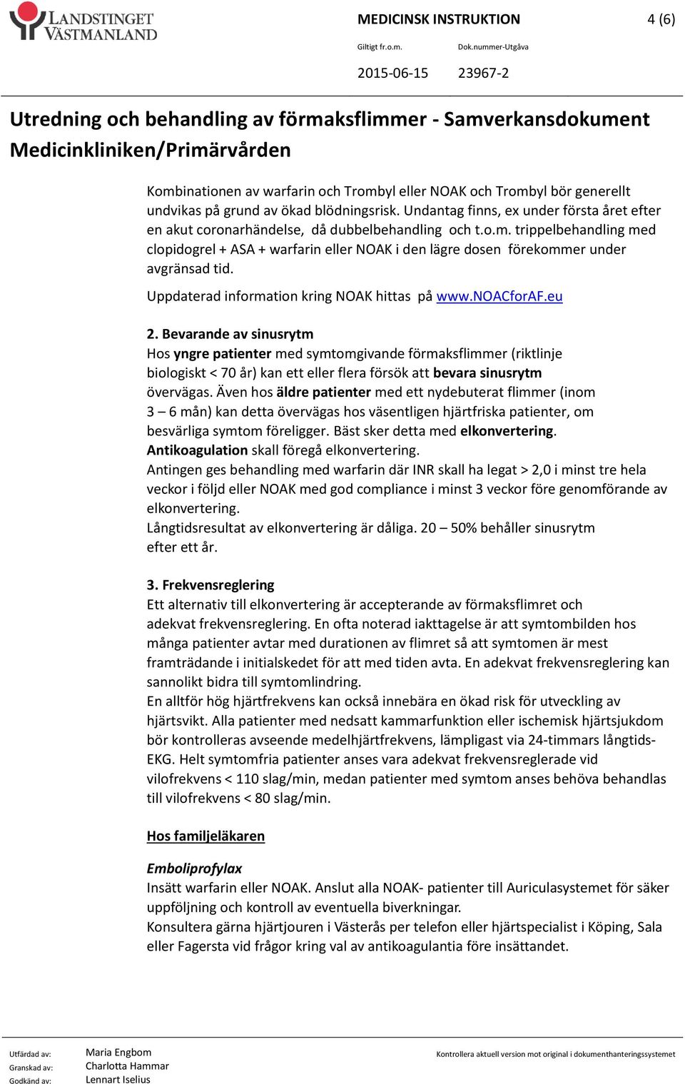 trippelbehandling med clopidogrel + ASA + warfarin eller NOAK i den lägre dosen förekommer under avgränsad tid. Uppdaterad information kring NOAK hittas på www.noacforaf.eu 2.