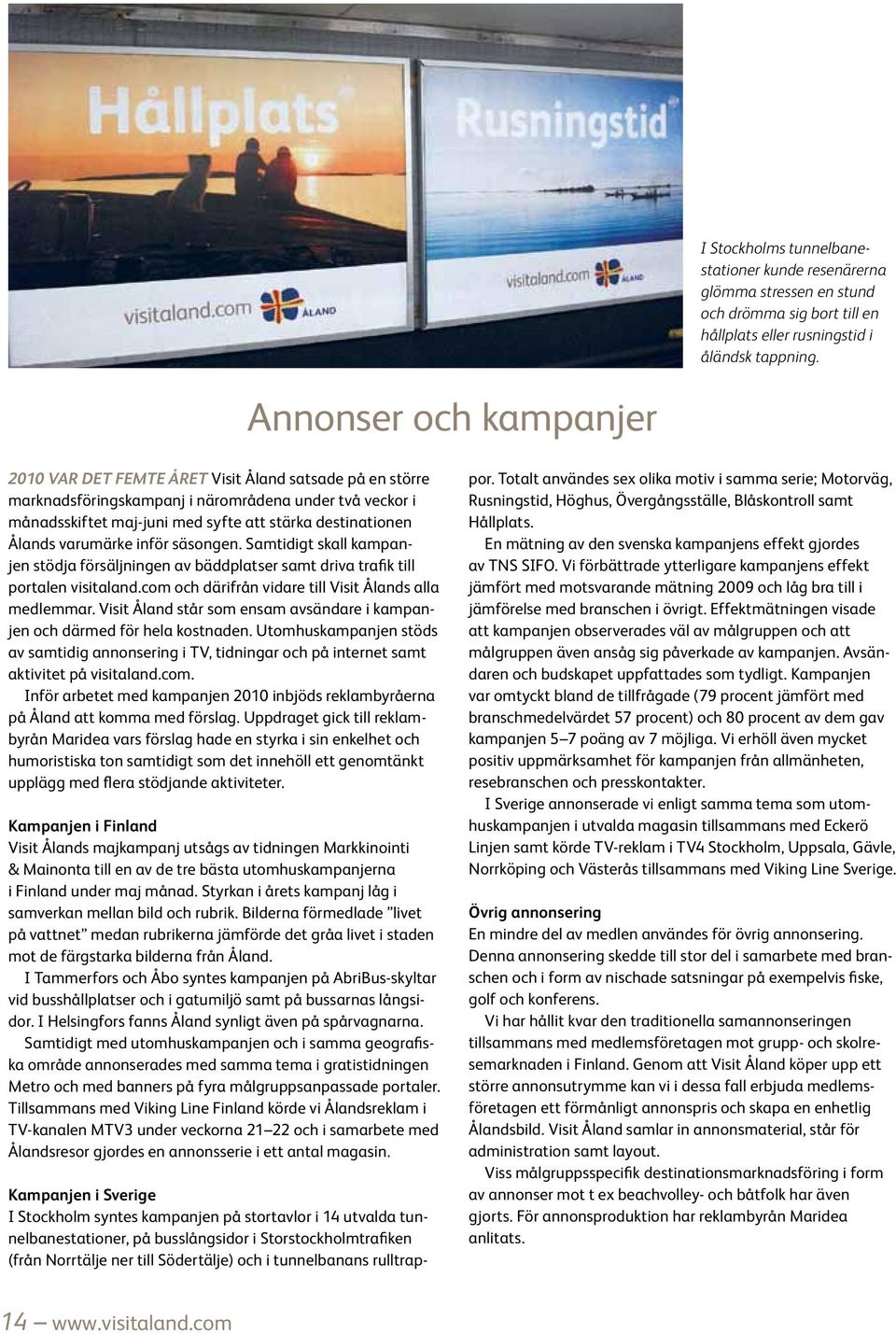 Ålands varumärke inför säsongen. Samtidigt skall kampanjen stödja försäljningen av bäddplatser samt driva trafik till portalen visitaland.com och därifrån vidare till Visit Ålands alla medlemmar.