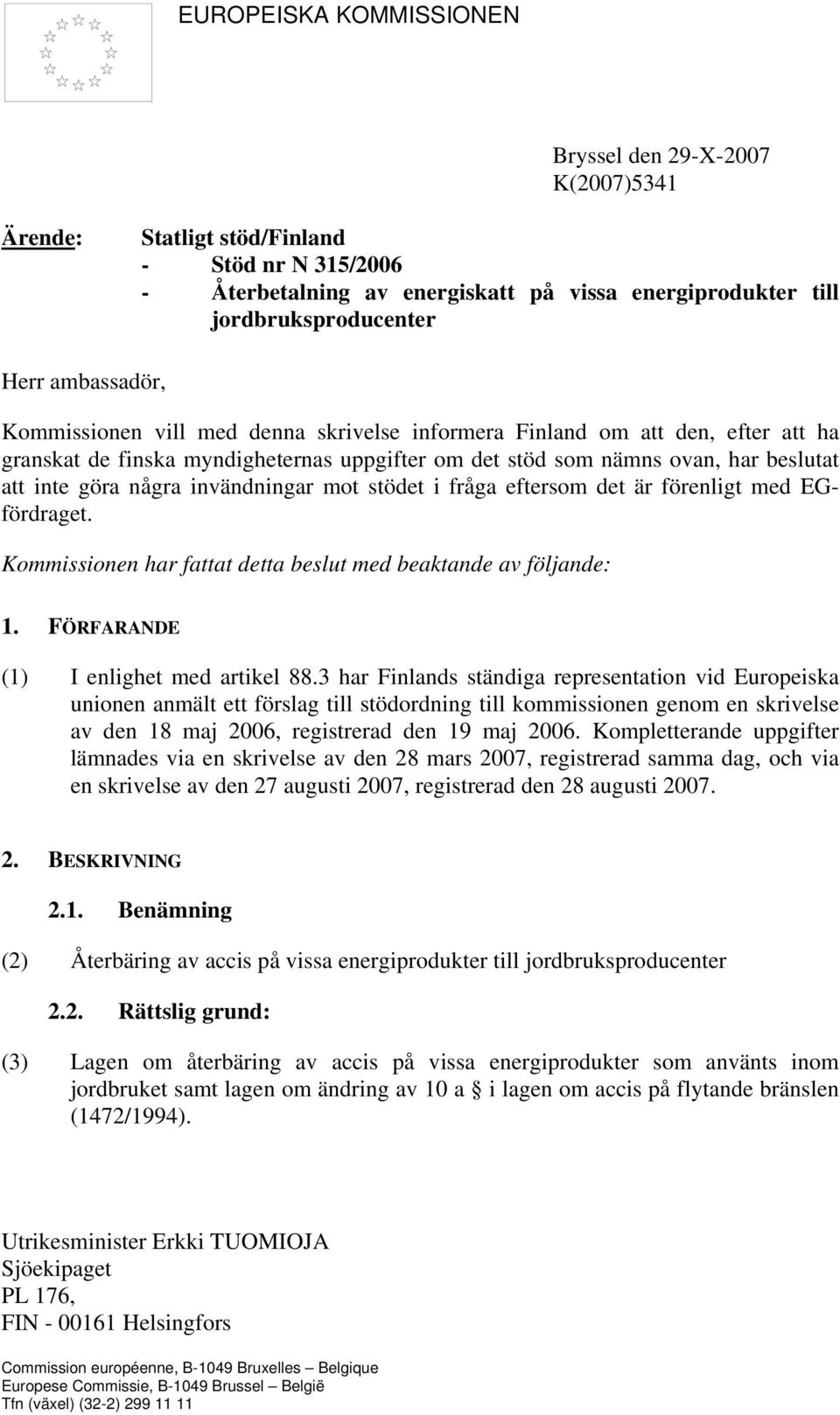 invändningar mot stödet i fråga eftersom det är förenligt med EGfördraget. Kommissionen har fattat detta beslut med beaktande av följande: 1. FÖRFARANDE (1) I enlighet med artikel 88.