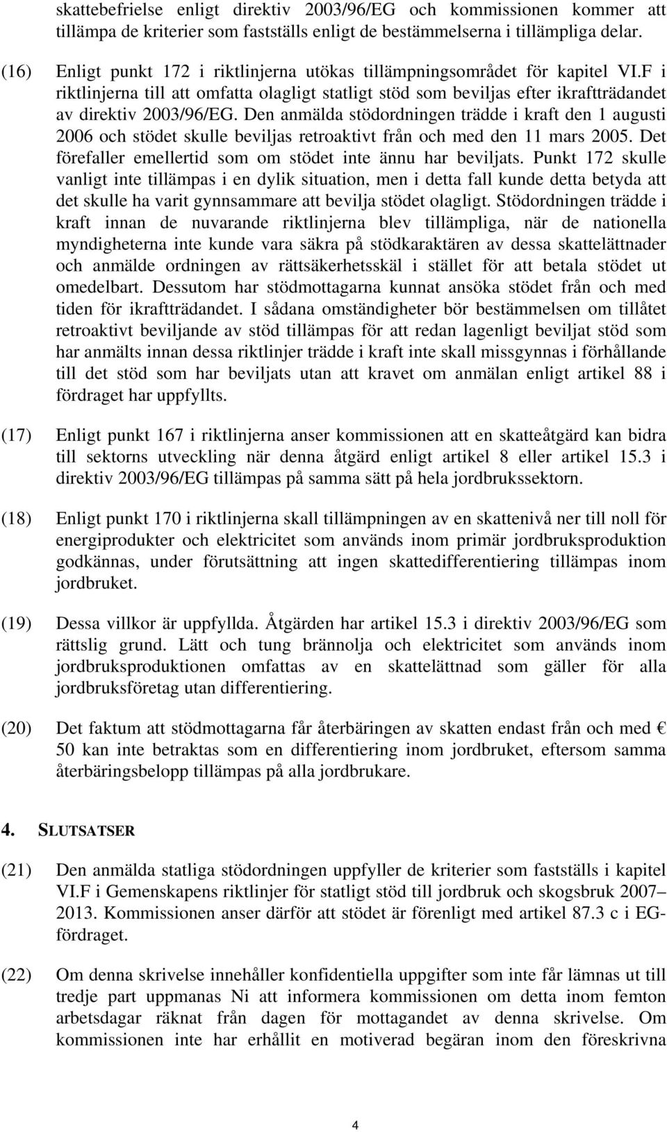 Den anmälda stödordningen trädde i kraft den 1 augusti 2006 och stödet skulle beviljas retroaktivt från och med den 11 mars 2005. Det förefaller emellertid som om stödet inte ännu har beviljats.