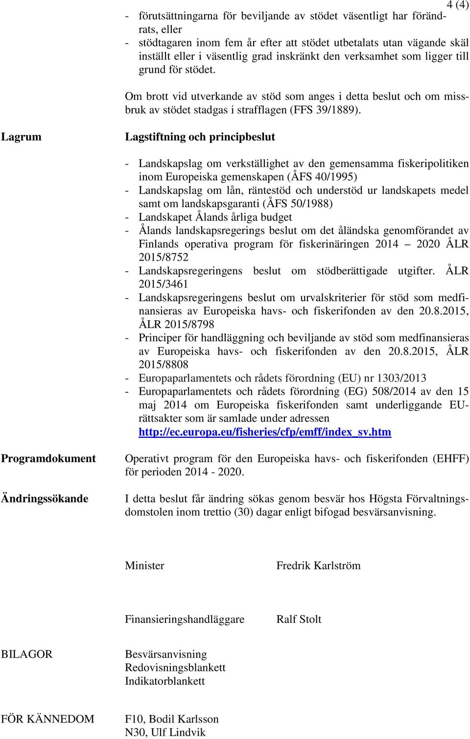 Lagrum Lagstiftning och principbeslut - Landskapslag om verkställighet av den gemensamma fiskeripolitiken inom Europeiska gemenskapen (ÅFS 40/1995) - Landskapslag om lån, räntestöd och understöd ur